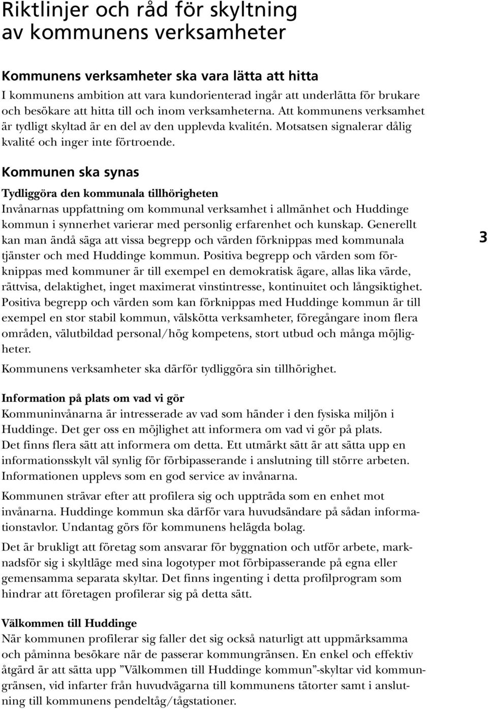 Kommunen ska synas Tydliggöra den kommunala tillhörigheten Invånarnas uppfattning om kommunal verksamhet i allmänhet och Huddinge kommun i synnerhet varierar med personlig erfarenhet och kunskap.