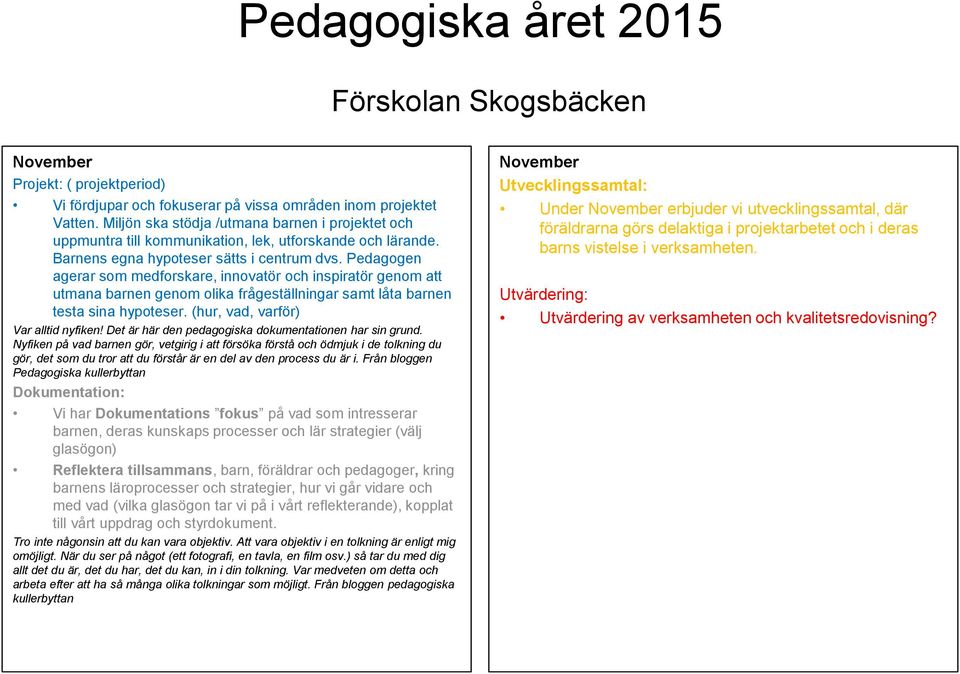 Pedagogen agerar som medforskare, innovatör och inspiratör genom att utmana barnen genom olika frågeställningar samt låta barnen testa sina hypoteser. (hur, vad, varför) Var alltid nyfiken!