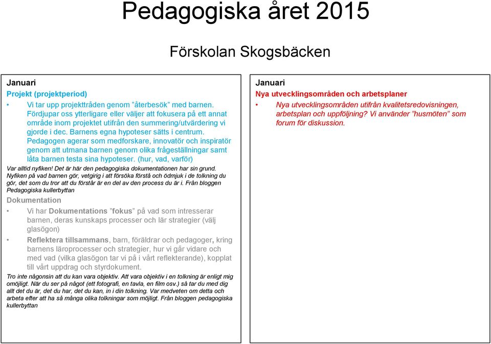 Pedagogen agerar som medforskare, innovatör och inspiratör genom att utmana barnen genom olika frågeställningar samt låta barnen testa sina hypoteser. (hur, vad, varför) Var alltid nyfiken!