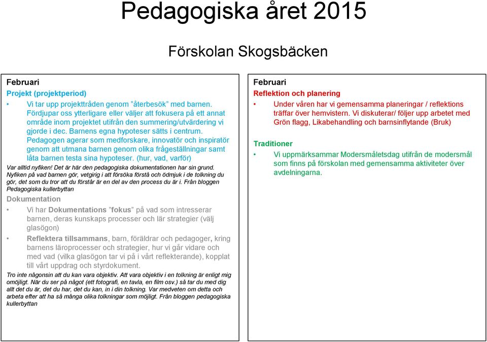 Pedagogen agerar som medforskare, innovatör och inspiratör genom att utmana barnen genom olika frågeställningar samt låta barnen testa sina hypoteser. (hur, vad, varför) Var alltid nyfiken!