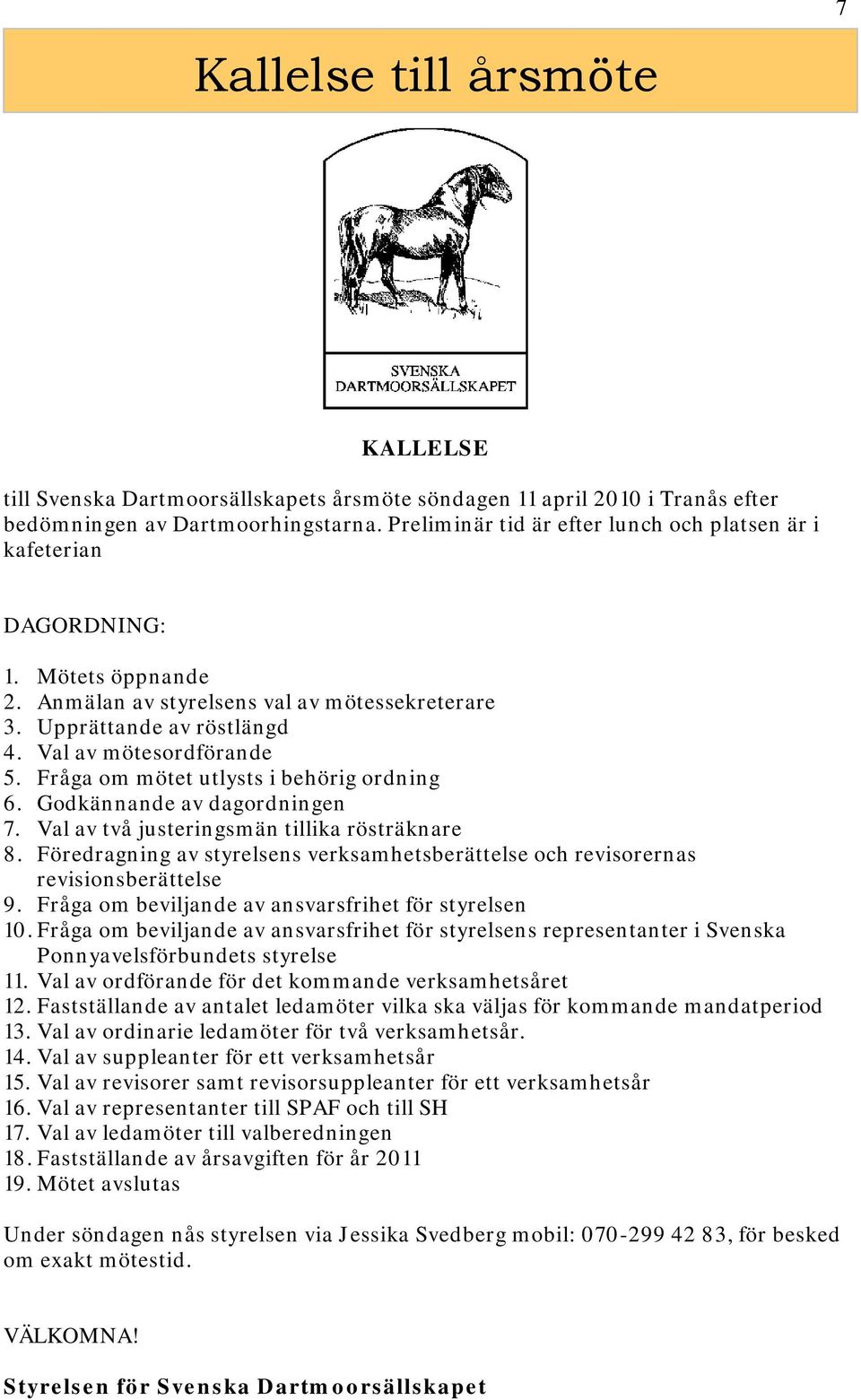 Fråga om mötet utlysts i behörig ordning 6. Godkännande av dagordningen 7. Val av två justeringsmän tillika rösträknare 8.