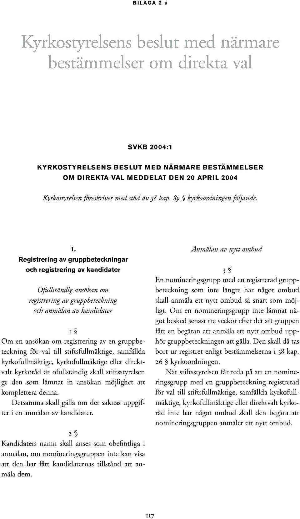 Registrering av gruppbeteckningar och registrering av kandidater Ofullständig ansökan om registrering av gruppbeteckning och anmälan av kandidater 1 Om en ansökan om registrering av en