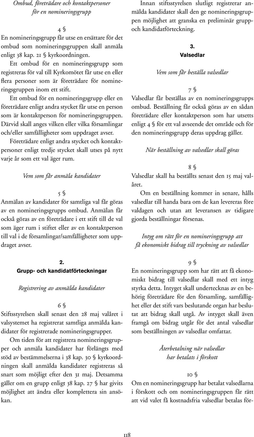 Ett ombud för en nomineringsgrupp eller en företrädare enligt andra stycket får utse en person som är kontaktperson för nomineringsgruppen.