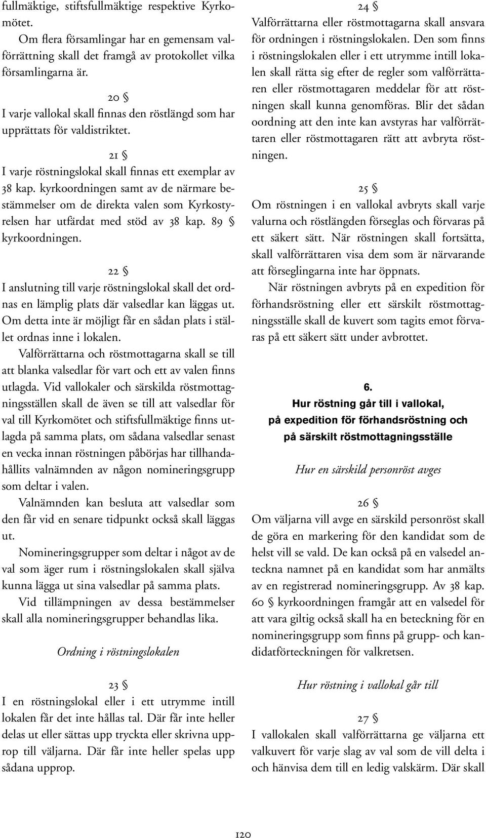 kyrkoordningen samt av de närmare bestämmelser om de direkta valen som Kyrkostyrelsen har utfärdat med stöd av 38 kap. 89 kyrkoordningen.