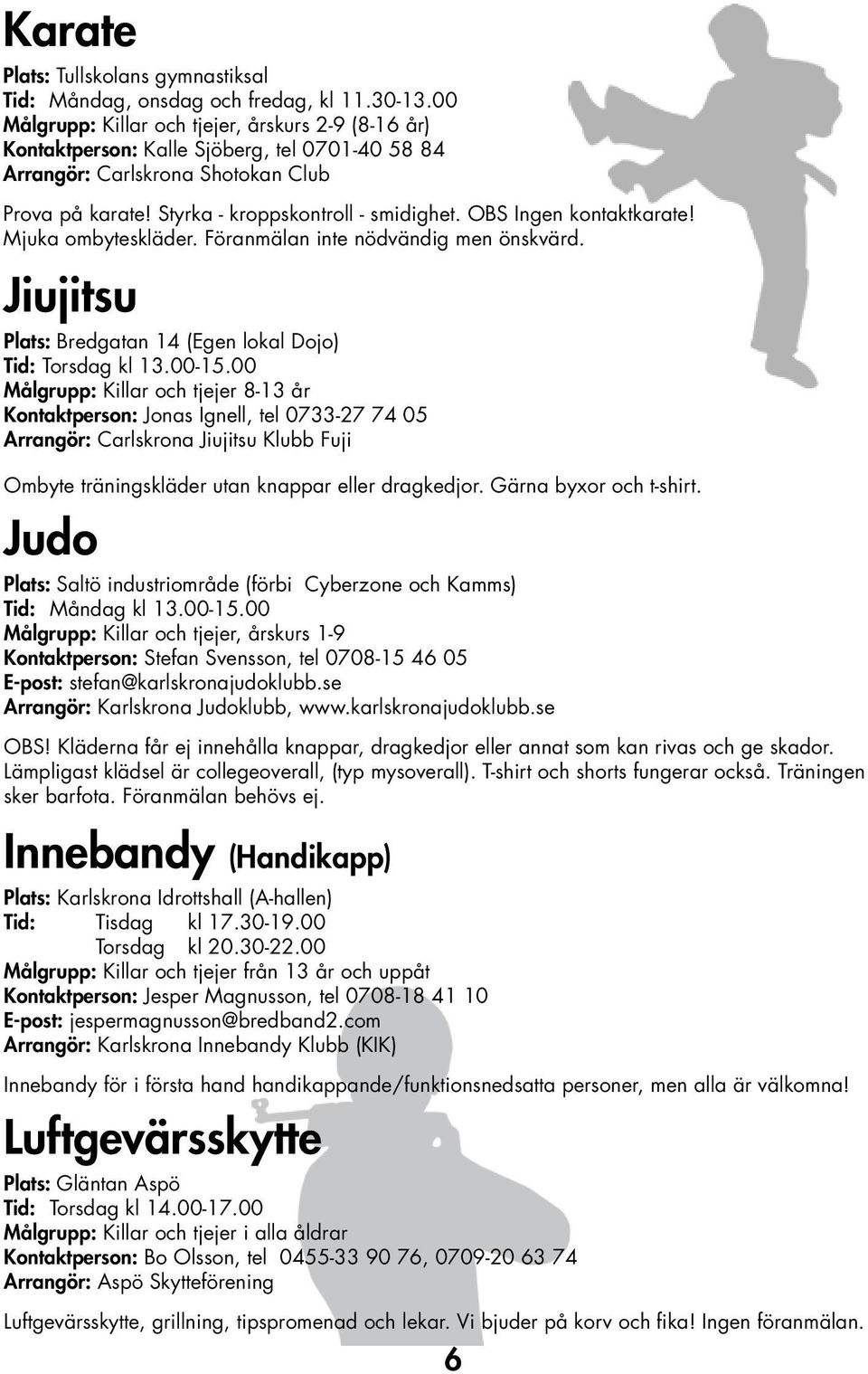 OBS Ingen kontaktkarate! Mjuka ombyteskläder. Föranmälan inte nödvändig men önskvärd. Jiujitsu Plats: Bredgatan 14 (Egen lokal Dojo) Tid: Torsdag kl 13.00-15.