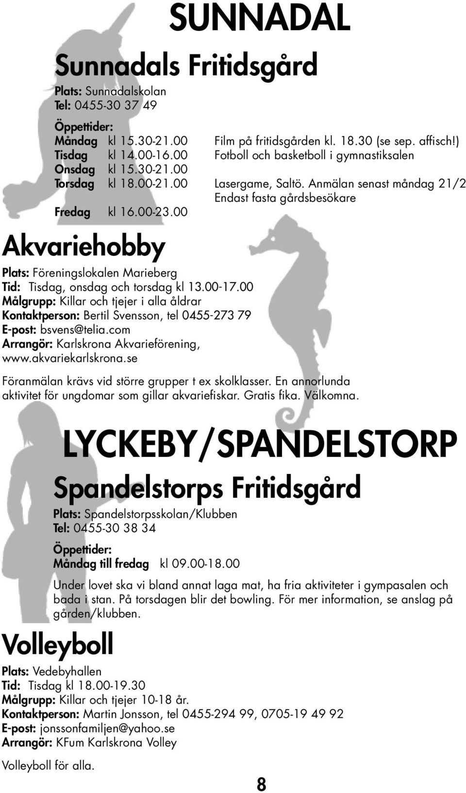 se Föranmälan krävs vid större grupper t ex skolklasser. En annorlunda aktivitet för ungdomar som gillar akvariefiskar. Gratis fika. Välkomna.