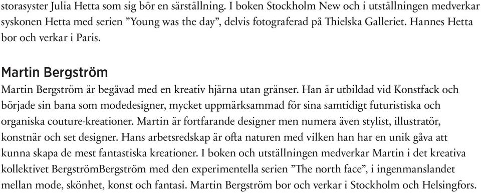 Han är utbildad vid Konstfack och började sin bana som modedesigner, mycket uppmärksammad för sina samtidigt futuristiska och organiska couture-kreationer.