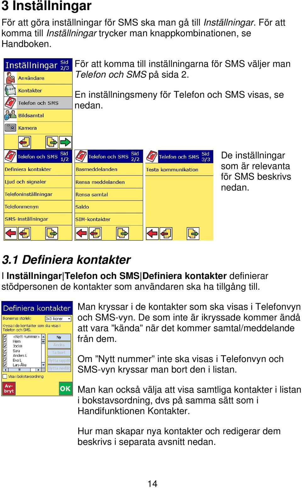 1 Definiera kontakter I Inställningar Telefon och SMS Definiera kontakter definierar stödpersonen de kontakter som användaren ska ha tillgång till.