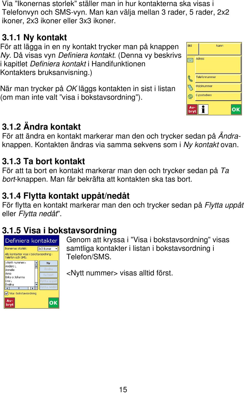 ) När man trycker på OK läggs kontakten in sist i listan (om man inte valt visa i bokstavsordning ). 3.1.2 Ändra kontakt För att ändra en kontakt markerar man den och trycker sedan på Ändraknappen.