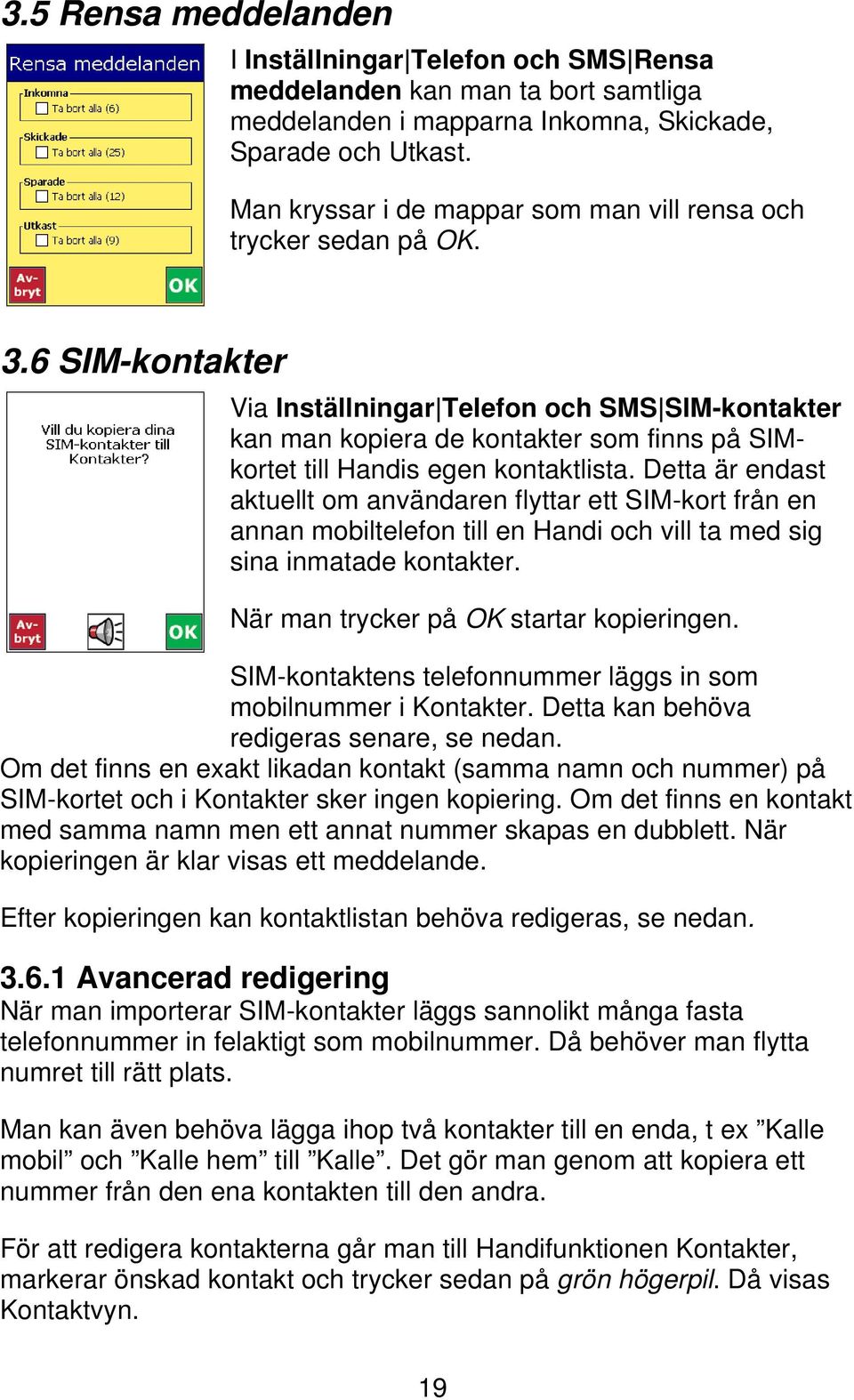 6 SIM-kontakter Via Inställningar Telefon och SMS SIM-kontakter kan man kopiera de kontakter som finns på SIMkortet till Handis egen kontaktlista.