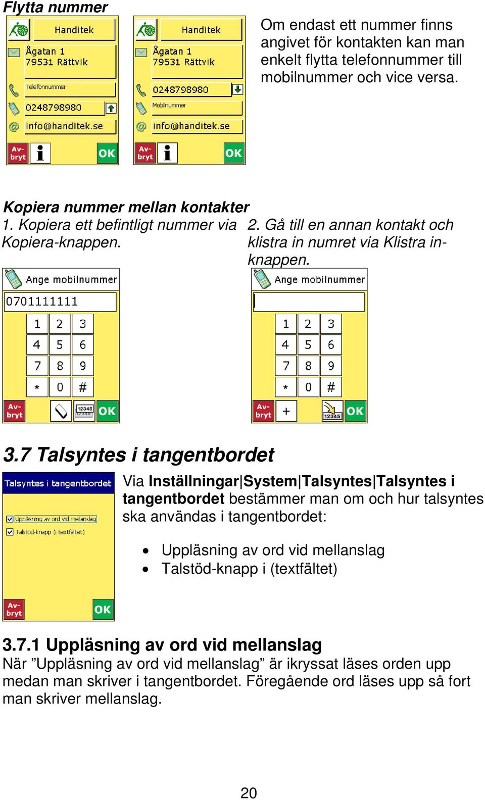 7 Talsyntes i tangentbordet Via Inställningar System Talsyntes Talsyntes i tangentbordet bestämmer man om och hur talsyntes ska användas i tangentbordet: Uppläsning av ord vid