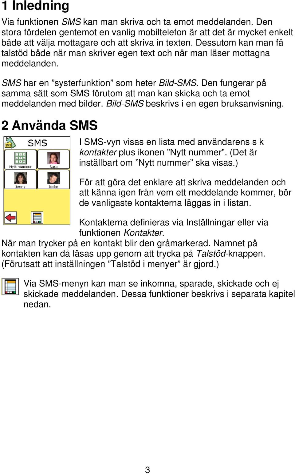 Den fungerar på samma sätt som SMS förutom att man kan skicka och ta emot meddelanden med bilder. Bild-SMS beskrivs i en egen bruksanvisning.