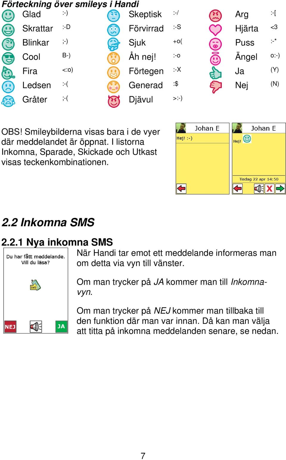 I listorna Inkomna, Sparade, Skickade och Utkast visas teckenkombinationen. 2.2 Inkomna SMS 2.2.1 Nya inkomna SMS När Handi tar emot ett meddelande informeras man om detta via vyn till vänster.