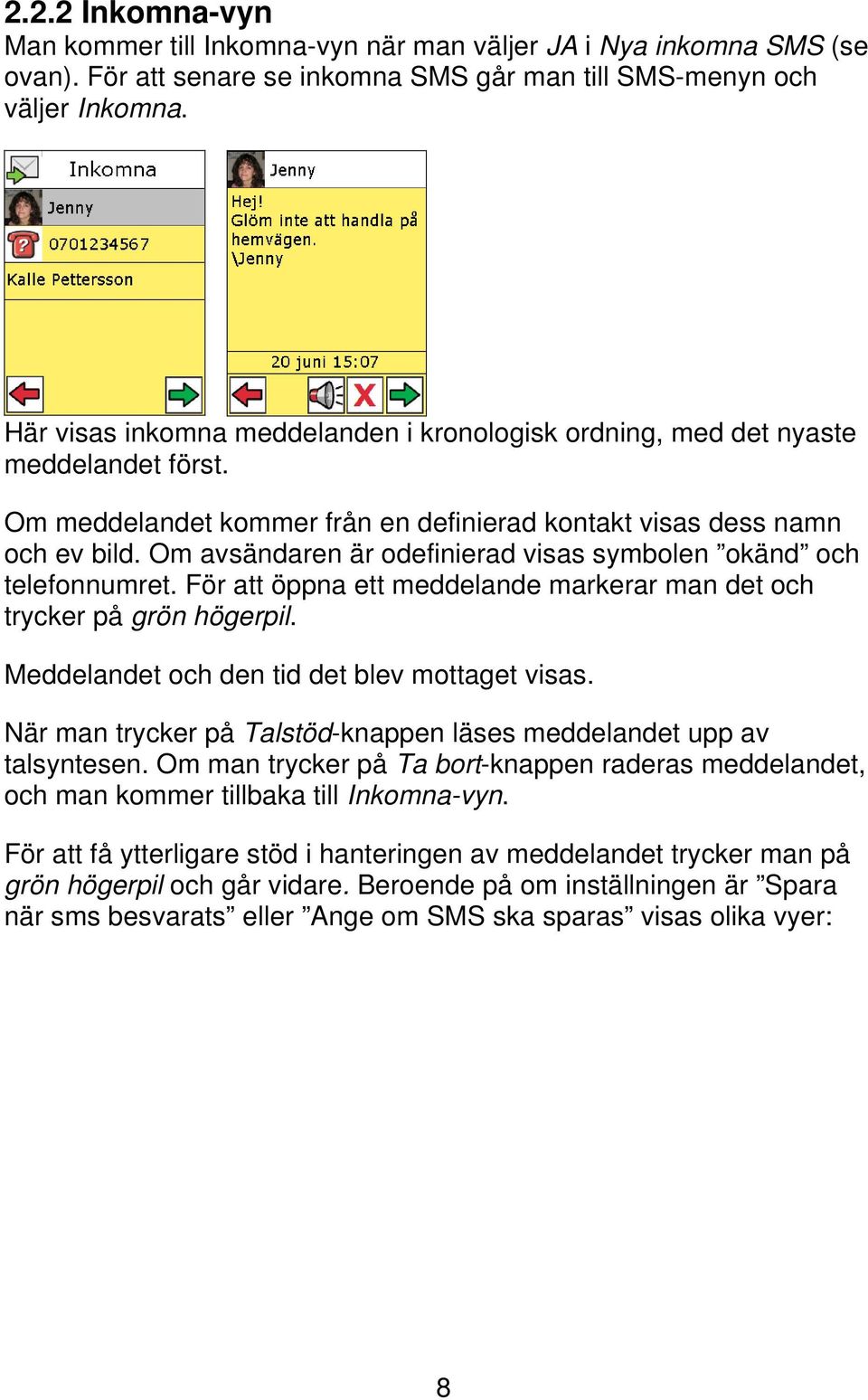 Om avsändaren är odefinierad visas symbolen okänd och telefonnumret. För att öppna ett meddelande markerar man det och trycker på grön högerpil. Meddelandet och den tid det blev mottaget visas.