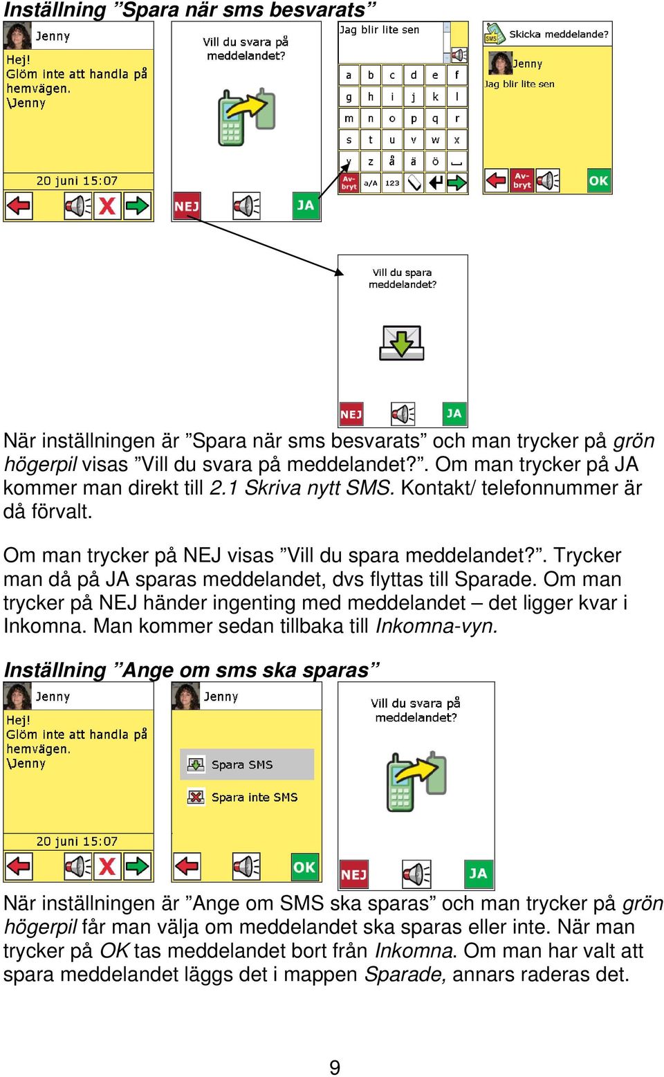 Om man trycker på NEJ händer ingenting med meddelandet det ligger kvar i Inkomna. Man kommer sedan tillbaka till Inkomna-vyn.