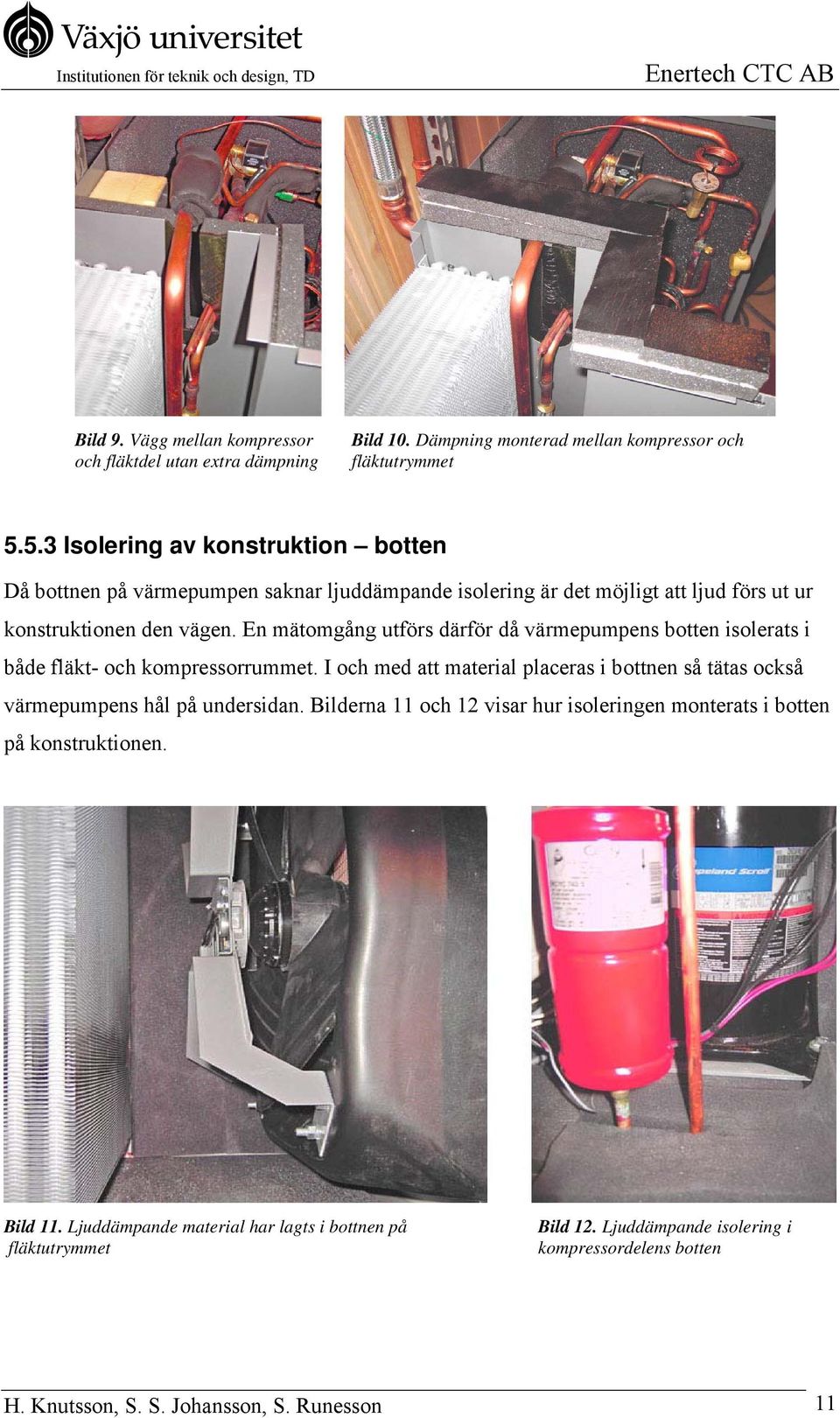 En mätomgång utförs därför då värmepumpens botten isolerats i både fläkt- och kompressorrummet.