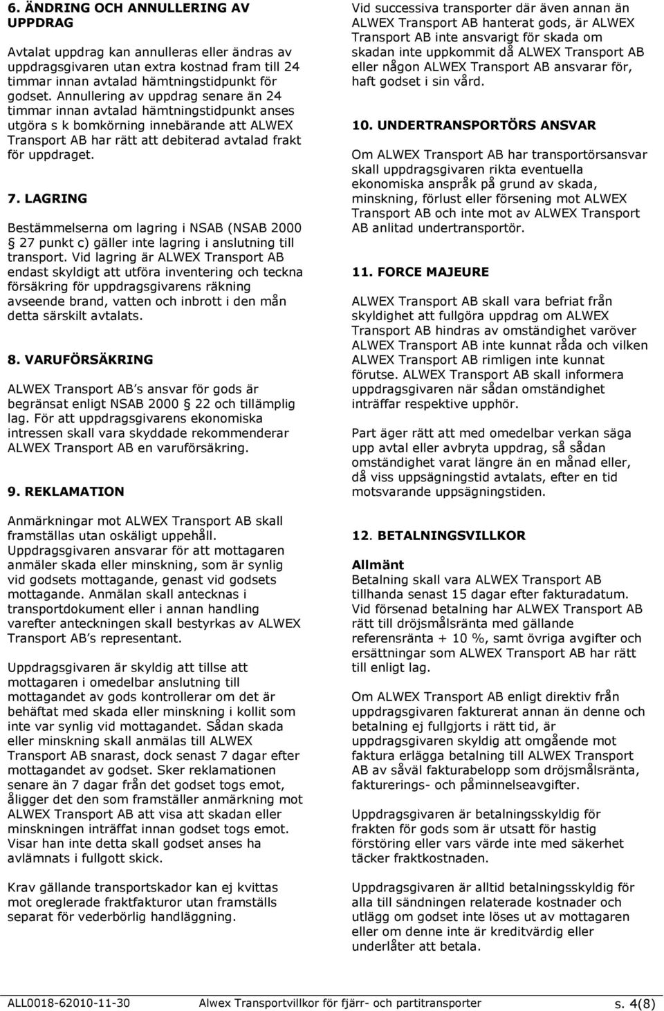 LAGRING Bestämmelserna om lagring i NSAB (NSAB 2000 27 punkt c) gäller inte lagring i anslutning till transport.