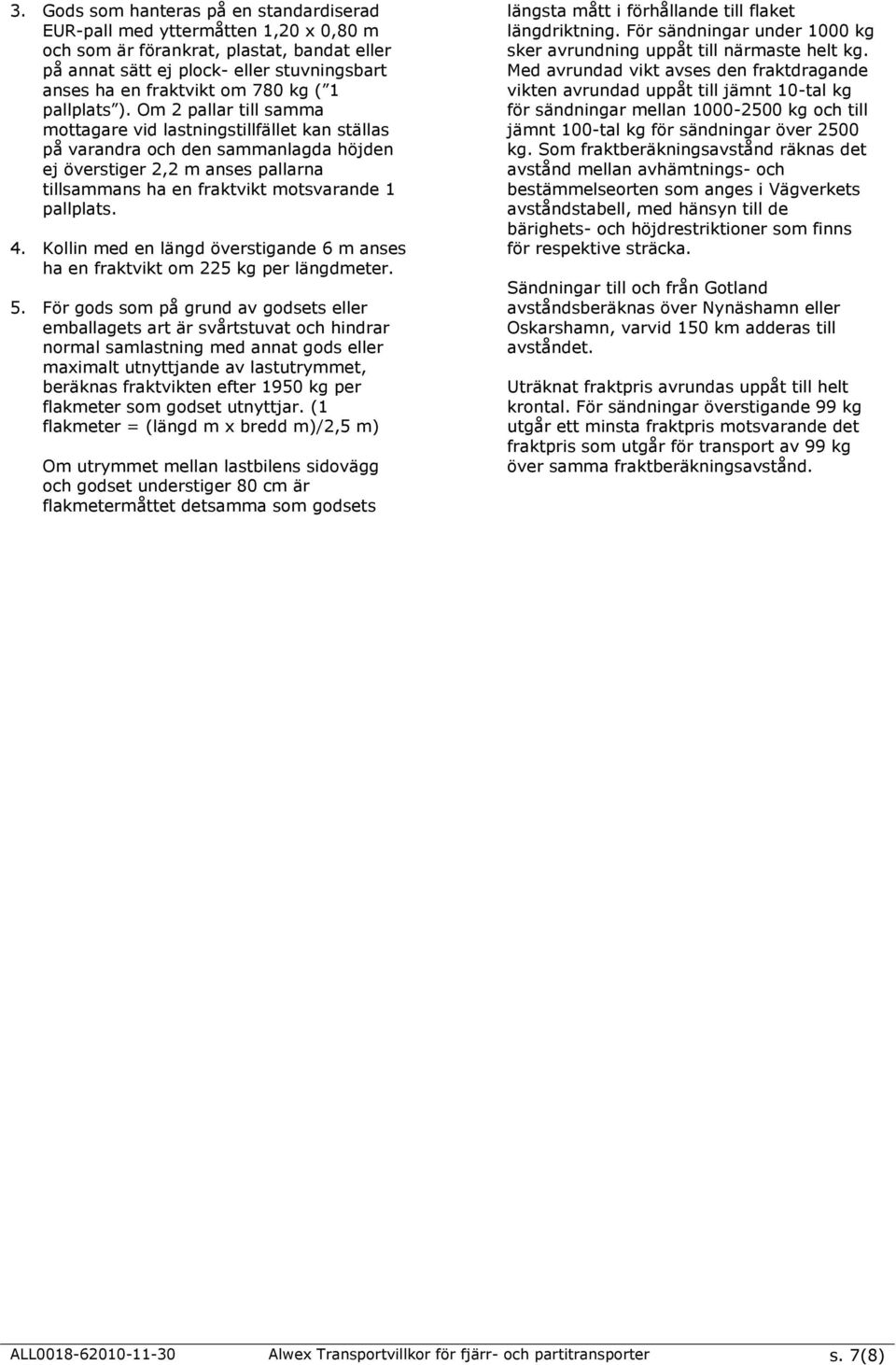 Om 2 pallar till samma mottagare vid lastningstillfället kan ställas på varandra och den sammanlagda höjden ej överstiger 2,2 m anses pallarna tillsammans ha en fraktvikt motsvarande 1 pallplats. 4.