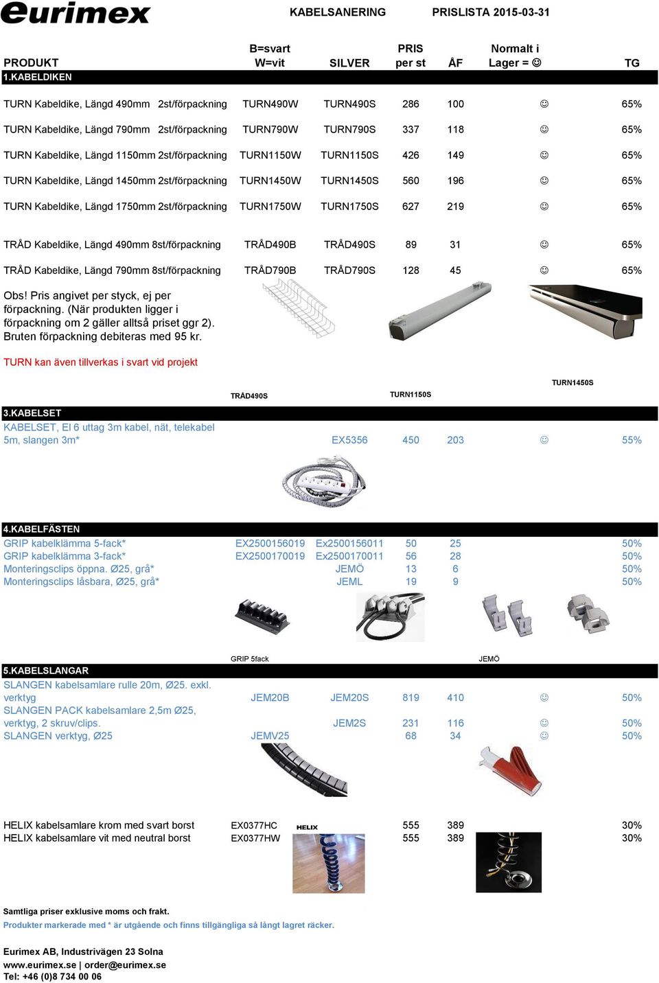 TURN790S 337 118 J 65% TURN Kabeldike, Längd 1150mm 2st/förpackning TURN1150W TURN1150S 426 149 J 65% TURN Kabeldike, Längd 1450mm 2st/förpackning TURN1450W TURN1450S 560 196 J 65% TURN Kabeldike,