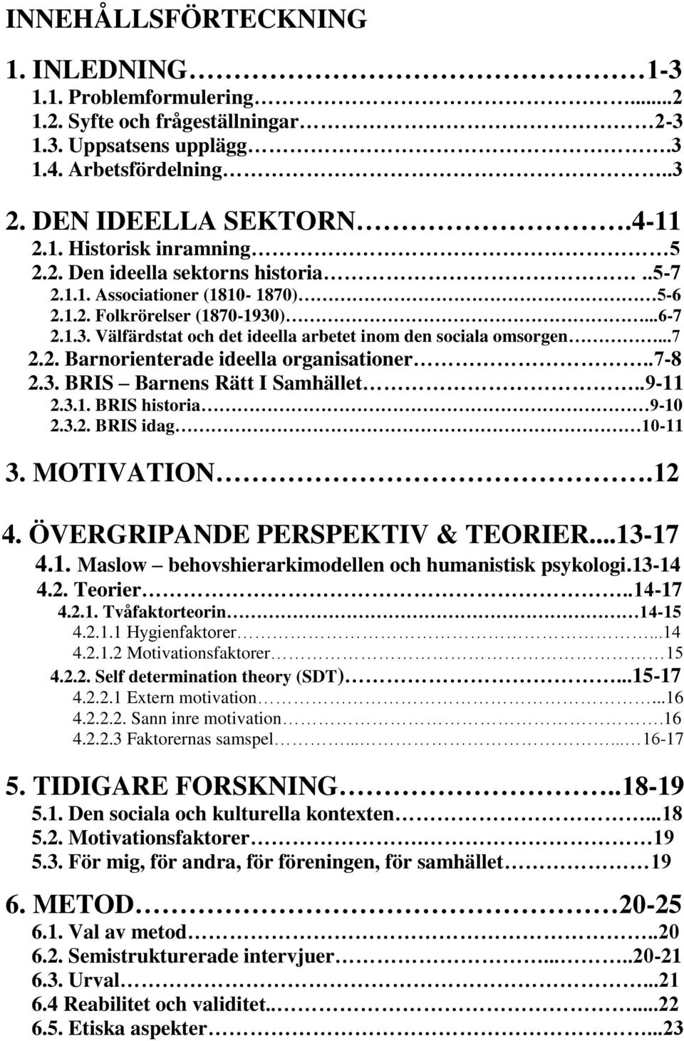 .7-8 2.3. BRIS Barnens Rätt I Samhället..9-11 2.3.1. BRIS historia 9-10 2.3.2. BRIS idag 10-11 3. MOTIVATION.12 4. ÖVERGRIPANDE PERSPEKTIV & TEORIER...13-17 4.1. Maslow behovshierarkimodellen och humanistisk psykologi.