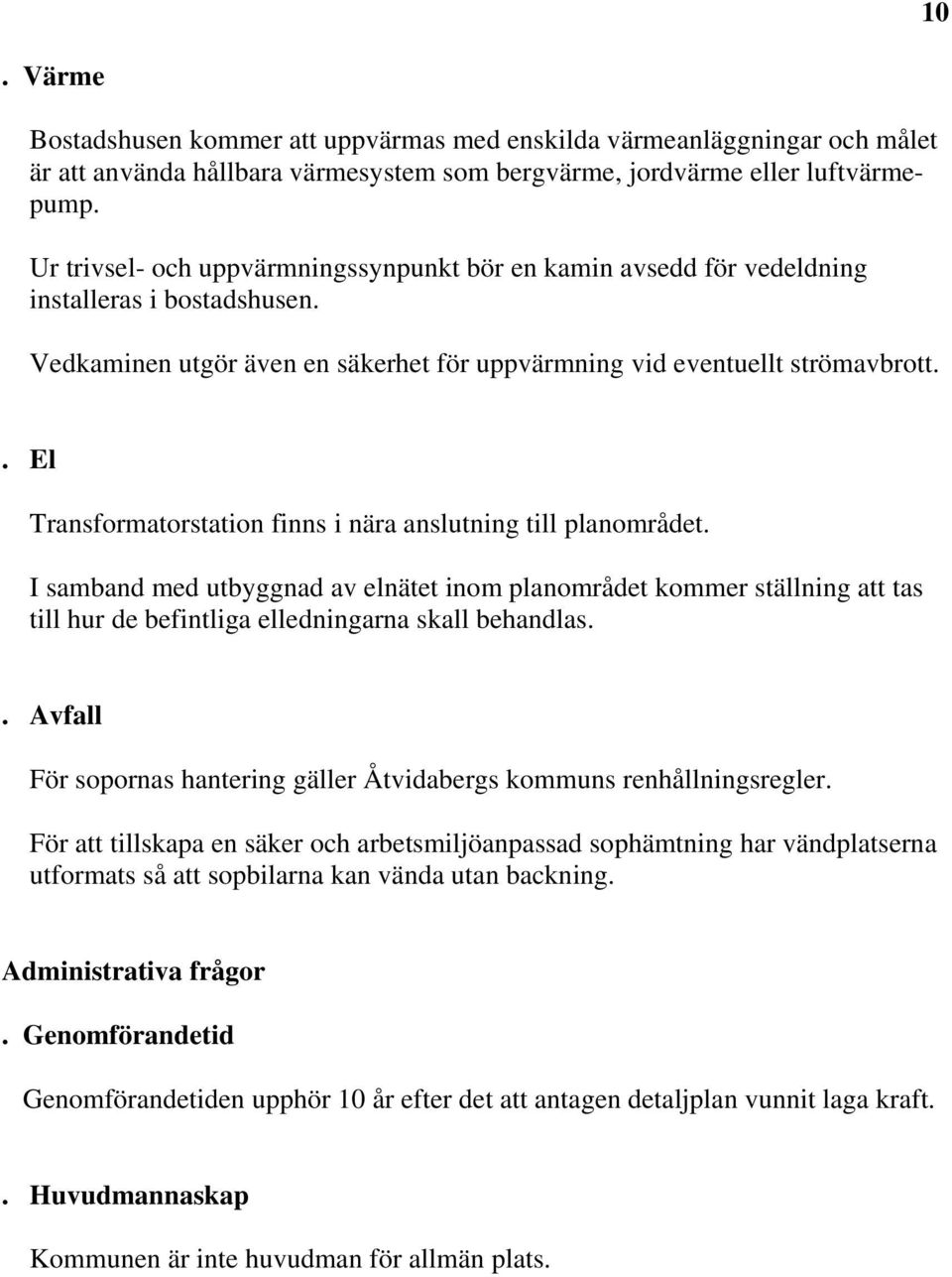. El Transformatorstation finns i nära anslutning till planområdet. I samband med utbyggnad av elnätet inom planområdet kommer ställning att tas till hur de befintliga elledningarna skall behandlas.
