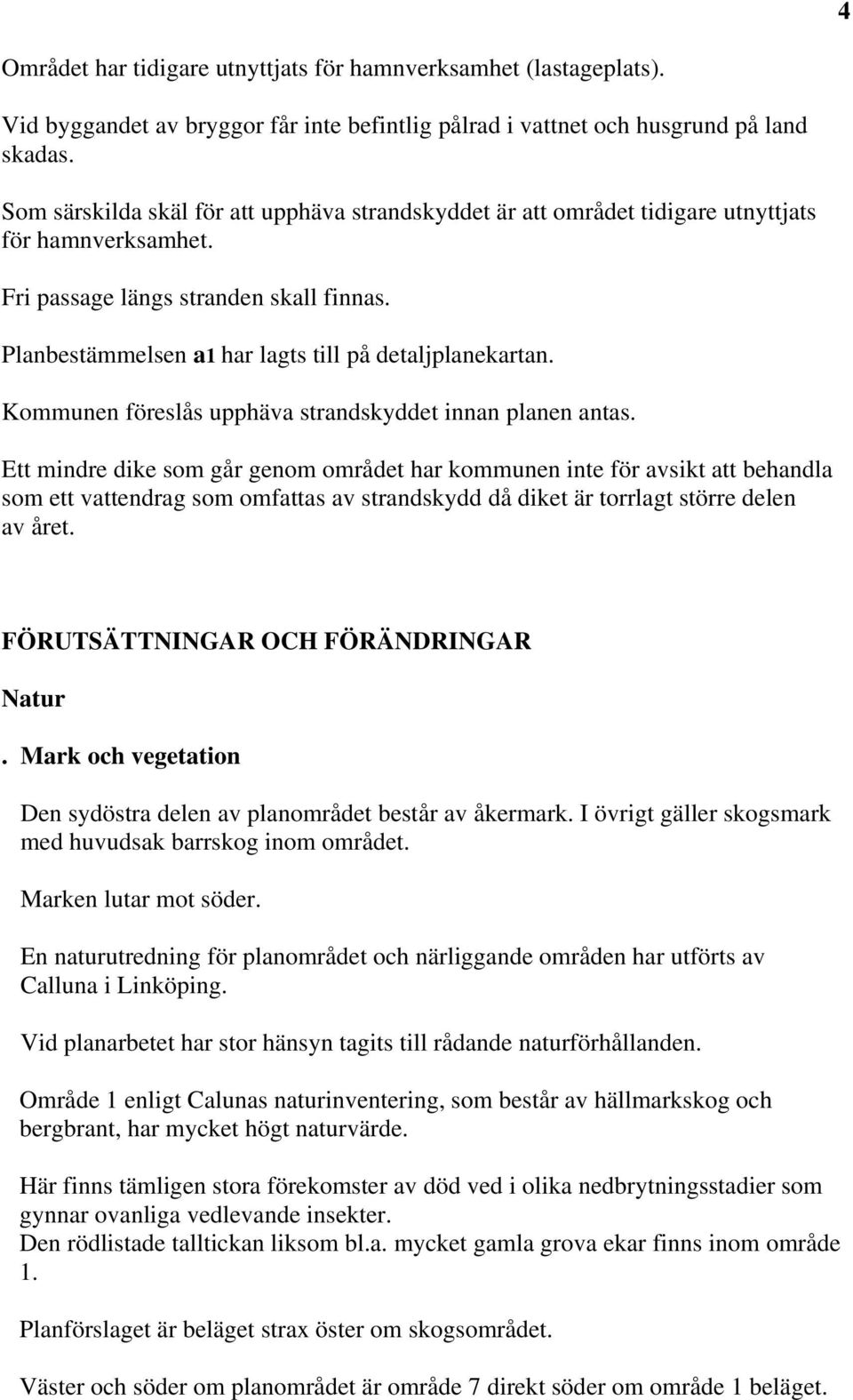 Planbestämmelsen a1 har lagts till på detaljplanekartan. Kommunen föreslås upphäva strandskyddet innan planen antas.