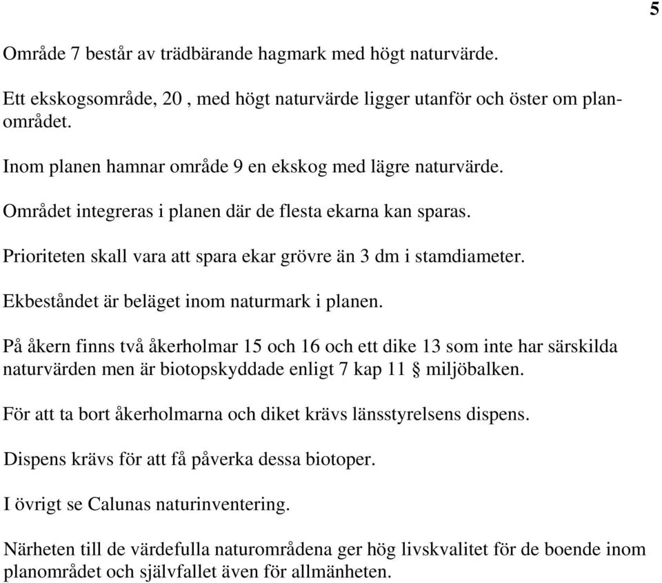 Ekbeståndet är beläget inom naturmark i planen. På åkern finns två åkerholmar 15 och 16 och ett dike 13 som inte har särskilda naturvärden men är biotopskyddade enligt 7 kap 11 miljöbalken.
