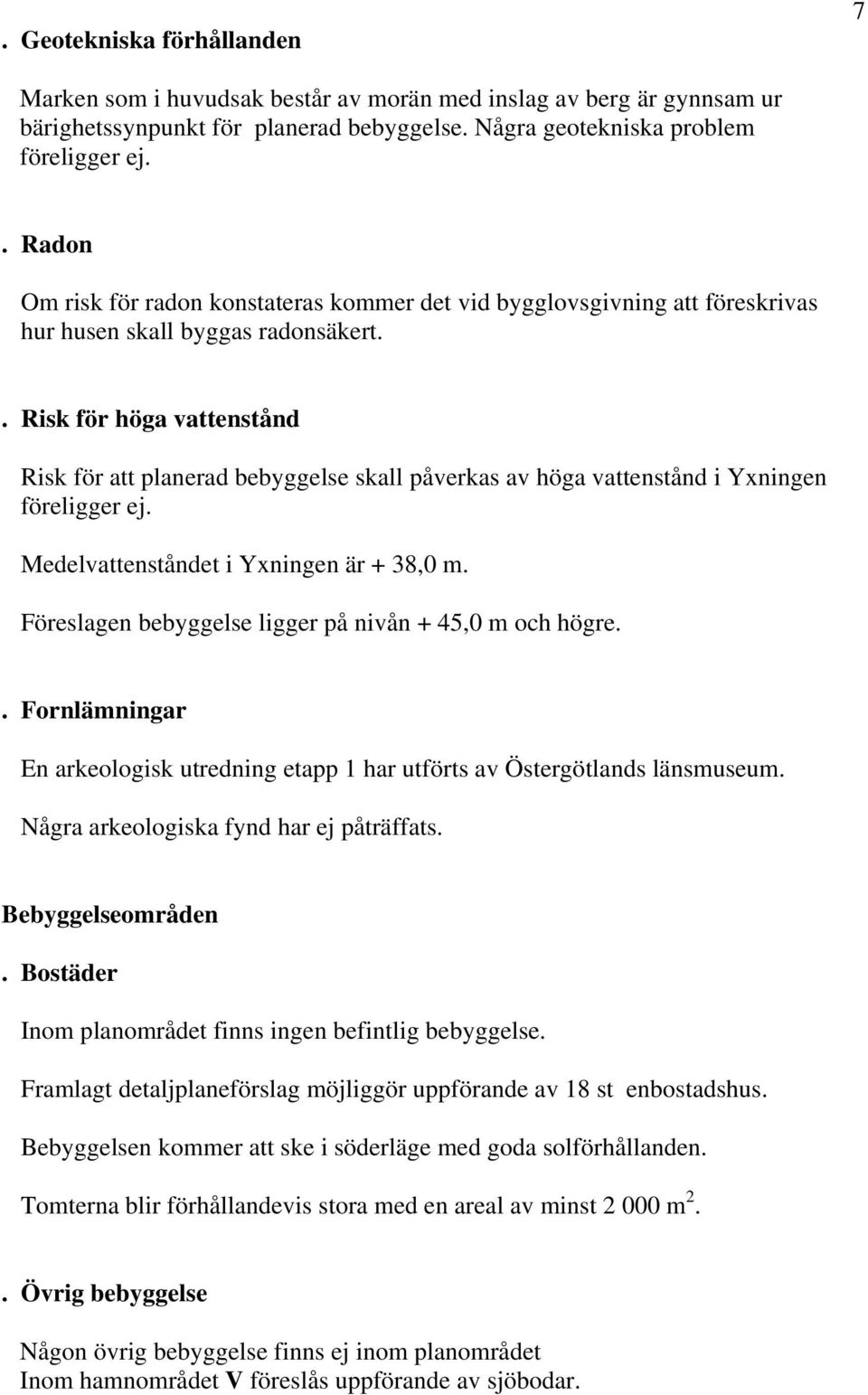 . Risk för höga vattenstånd Risk för att planerad bebyggelse skall påverkas av höga vattenstånd i Yxningen föreligger ej. Medelvattenståndet i Yxningen är + 38,0 m.