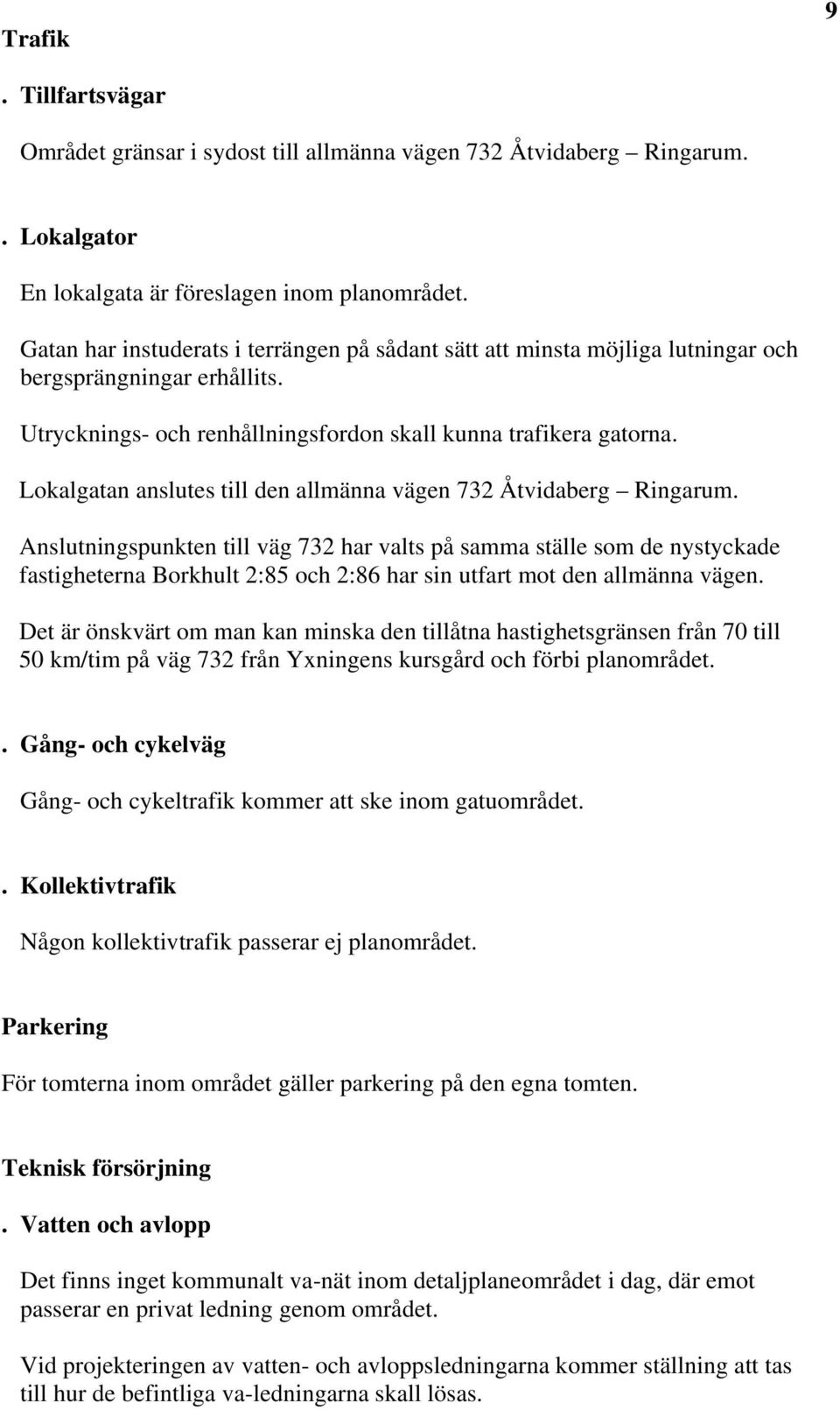 Lokalgatan anslutes till den allmänna vägen 732 Åtvidaberg Ringarum.