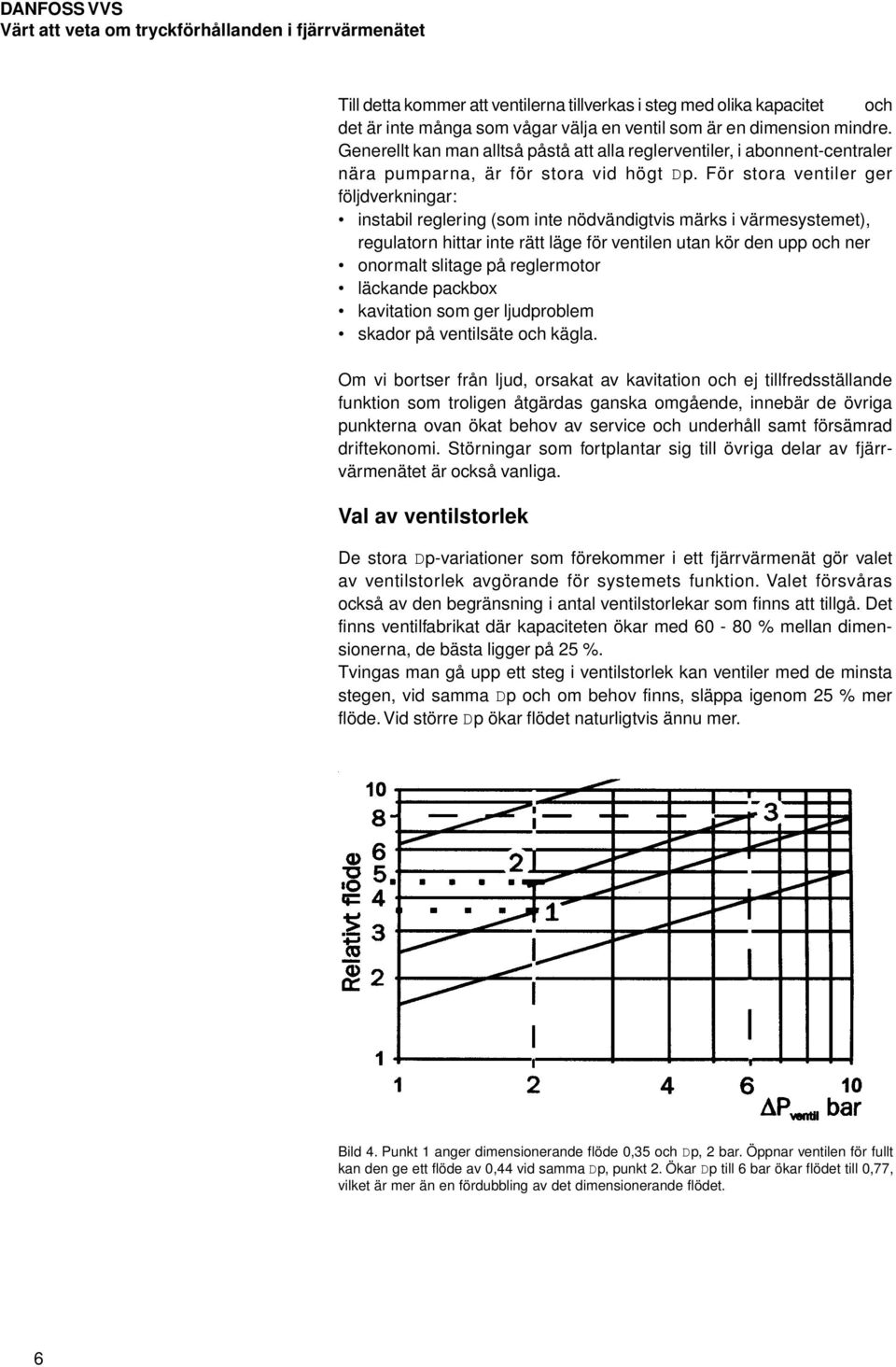 För stora ventiler ger följdverkningar: instabil reglering (som inte nödvändigtvis märks i värmesystemet), regulatorn hittar inte rätt läge för ventilen utan kör den upp och ner onormalt slitage på