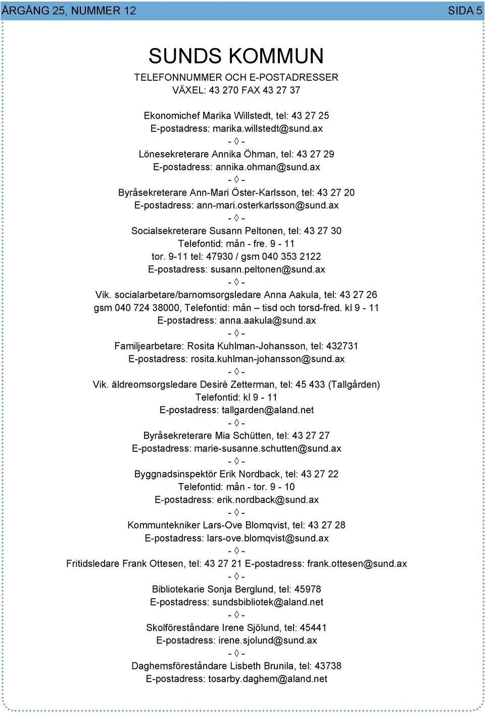 ax Socialsekreterare Susann Peltonen, tel: 43 27 30 Telefontid: mån - fre. 9-11 tor. 9-11 tel: 47930 / gsm 040 353 2122 E-postadress: susann.peltonen@sund.ax Vik.