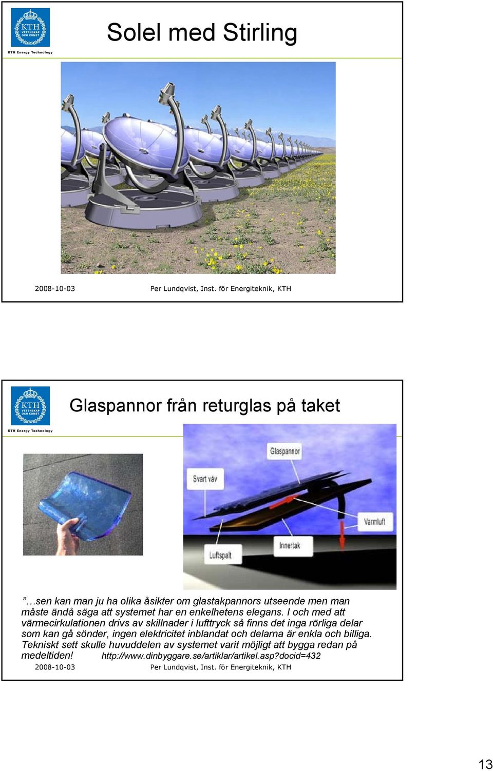 I och med att värmecirkulationen drivs av skillnader i lufttryck så finns det inga rörliga delar som kan gå sönder, ingen