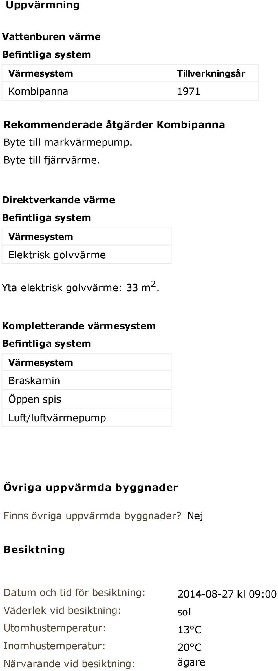 Kompletterande värmesystem Befintliga system Värmesystem Braskamin Öppen spis Luft/luftvärmepump Övriga uppvärmda byggnader Finns övriga uppvärmda