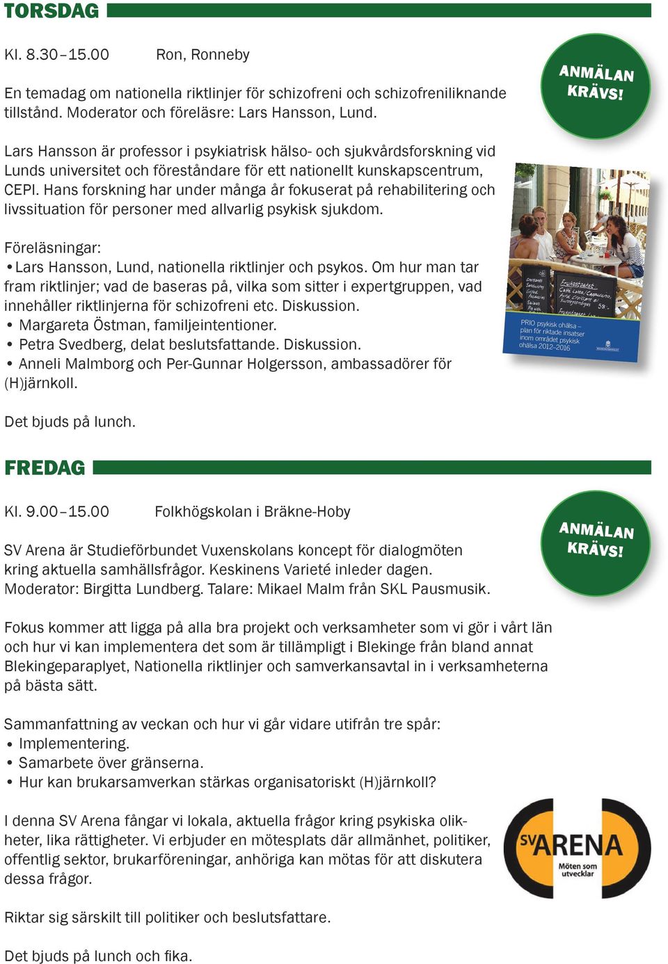 Hans forskning har under många år fokuserat på rehabilitering och livssituation för personer med allvarlig psykisk sjukdom. Föreläsningar: Lars Hansson, Lund, nationella riktlinjer och psykos.