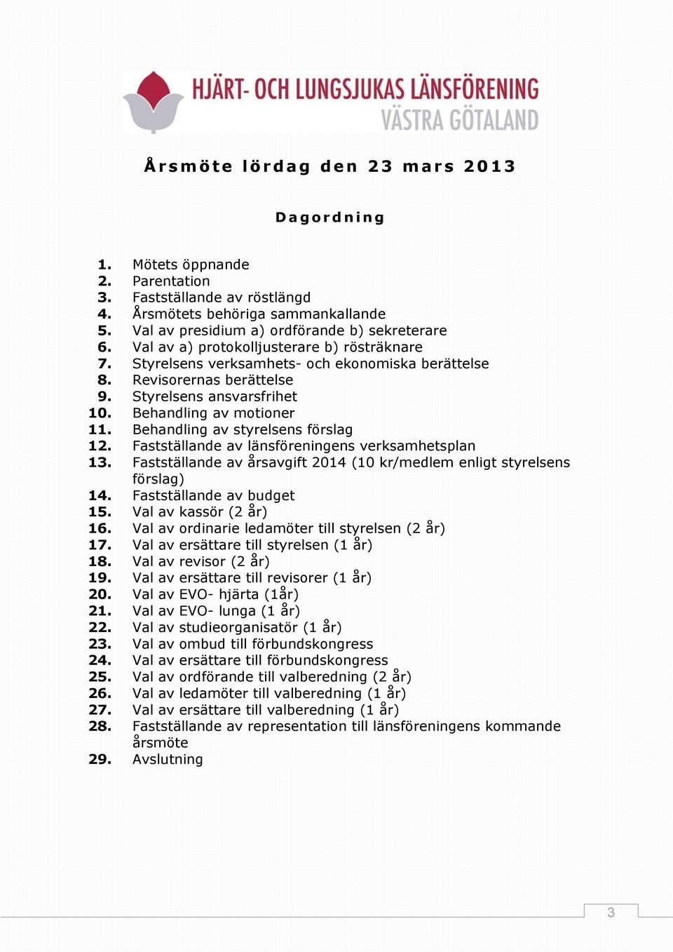 Styrelsens ansvarsfrihet 10. Behandling av motioner 11. Behandling av styrelsens förslag 12. Fastställande av länsföreningens verksamhetsplan 13.