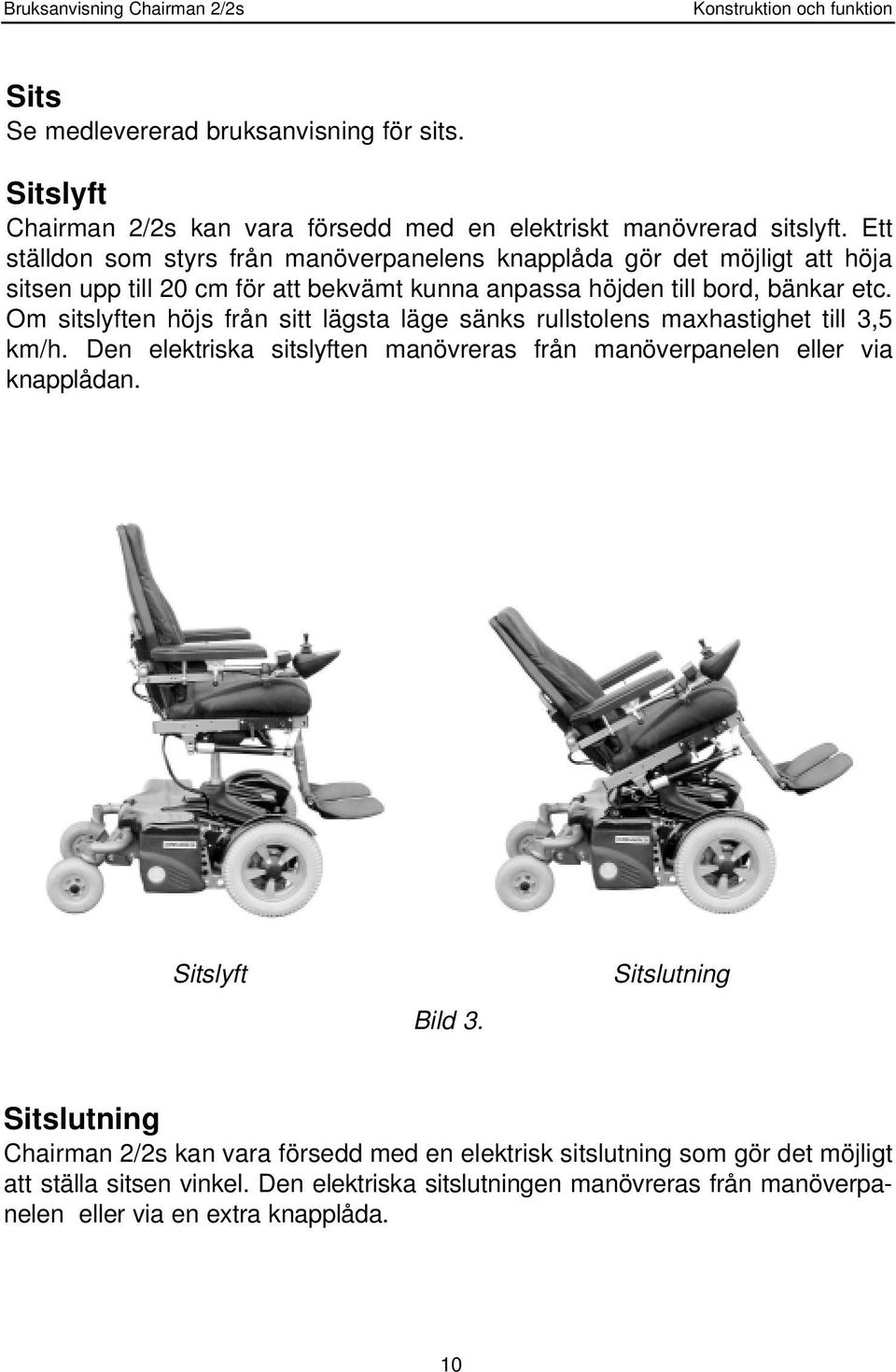 Om sitslyften höjs från sitt lägsta läge sänks rullstolens maxhastighet till 3,5 km/h. Den elektriska sitslyften manövreras från manöverpanelen eller via knapplådan.