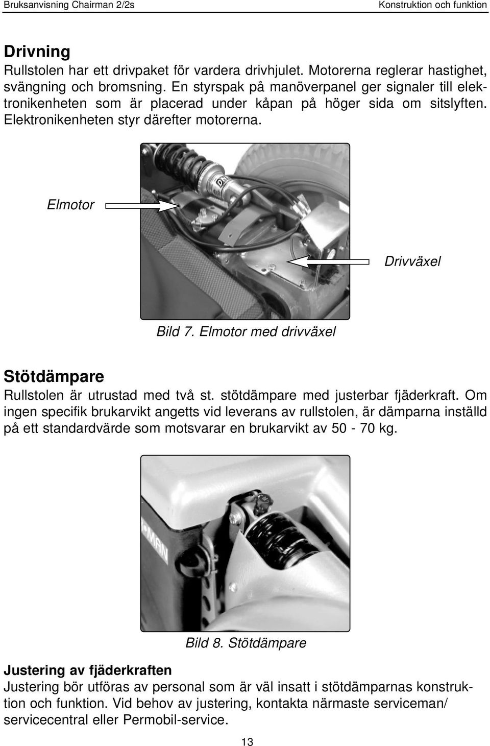 Elmotor med drivväxel Stötdämpare Rullstolen är utrustad med två st. stötdämpare med justerbar fjäderkraft.