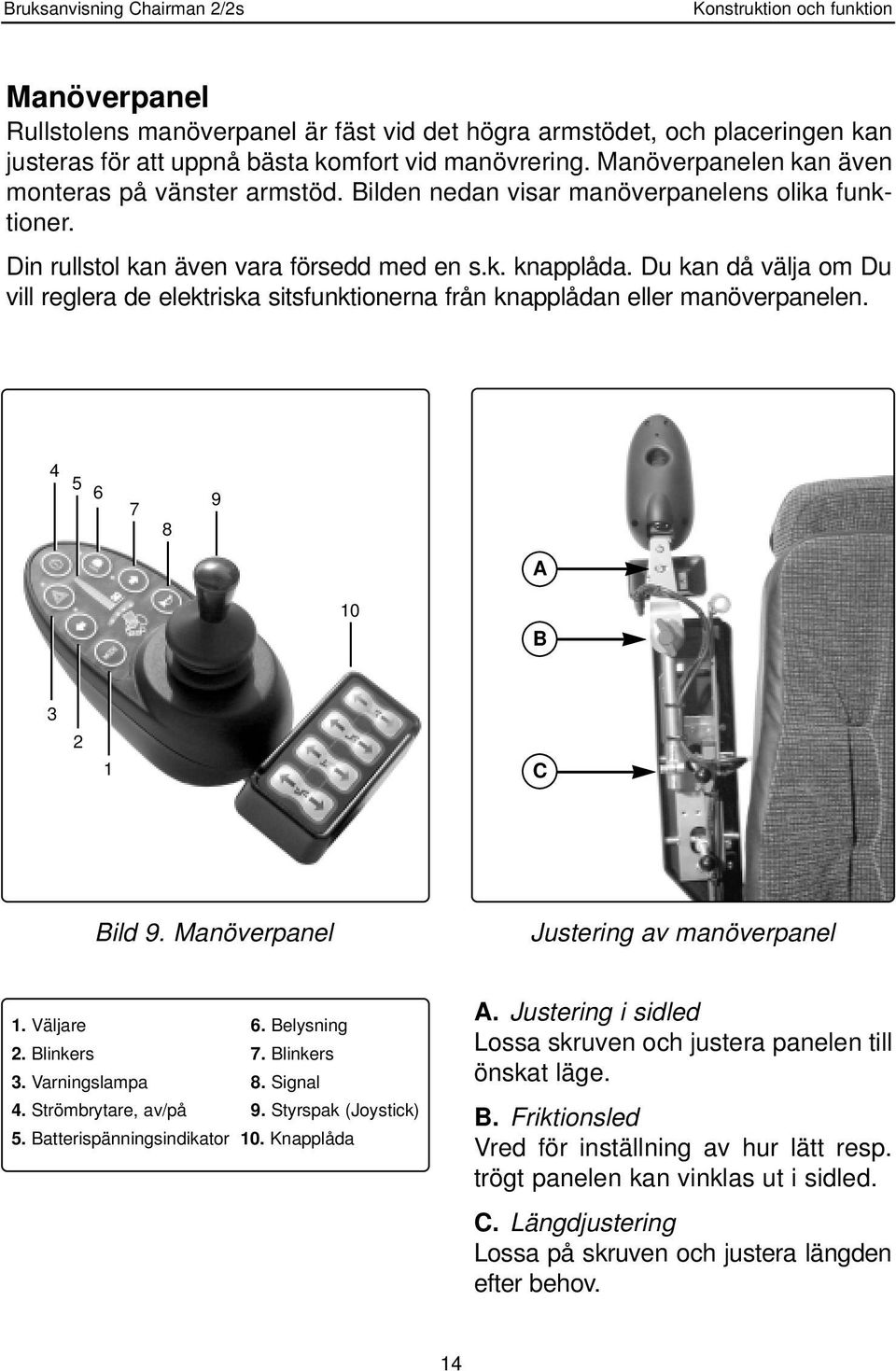Du kan då välja om Du vill reglera de elektriska sitsfunktionerna från knapplådan eller manöverpanelen. 4 5 6 7 8 9 A 10 B 3 2 1 C Bild 9. Manöverpanel Justering av manöverpanel 1. Väljare 6.