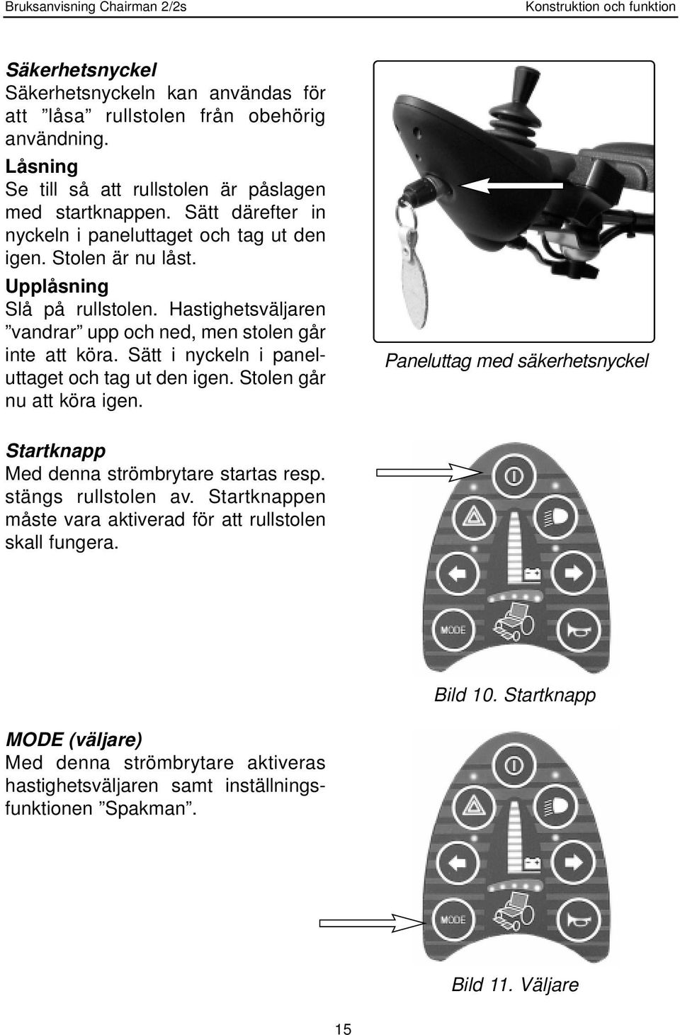Sätt i nyckeln i paneluttaget och tag ut den igen. Stolen går nu att köra igen. Paneluttag med säkerhetsnyckel Startknapp Med denna strömbrytare startas resp. stängs rullstolen av.
