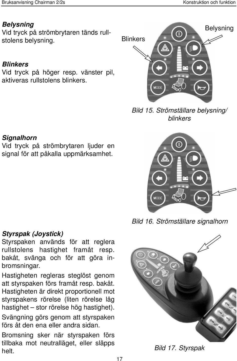 Strömställare signalhorn Styrspak (Joystick) Styrspaken används för att reglera rullstolens hastighet framåt resp. bakåt, svänga och för att göra inbromsningar.