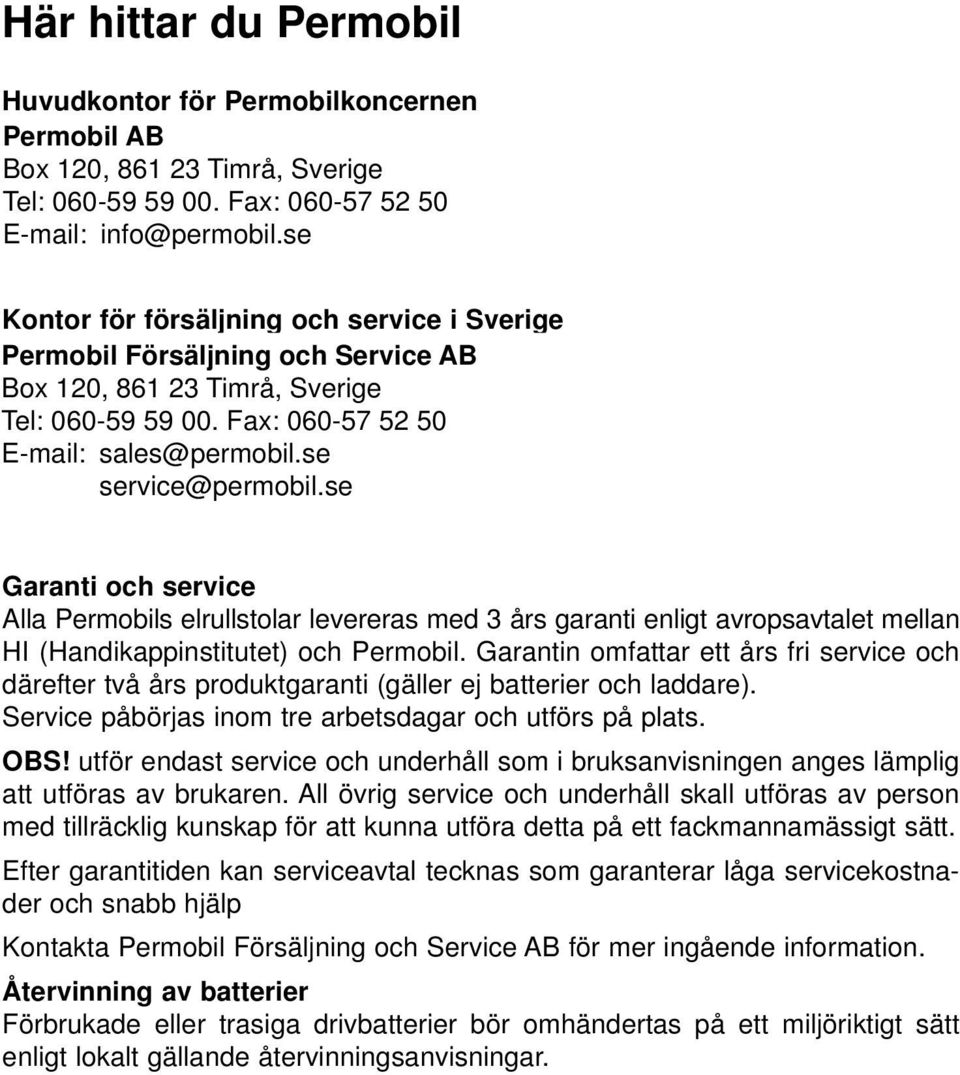 se Garanti och service Alla Permobils elrullstolar levereras med 3 års garanti enligt avropsavtalet mellan HI (Handikappinstitutet) och Permobil.