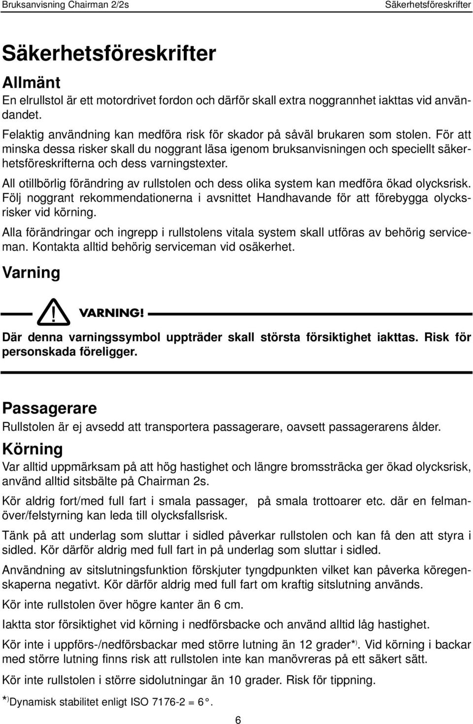 För att minska dessa risker skall du noggrant läsa igenom bruksanvisningen och speciellt säkerhetsföreskrifterna och dess varningstexter.