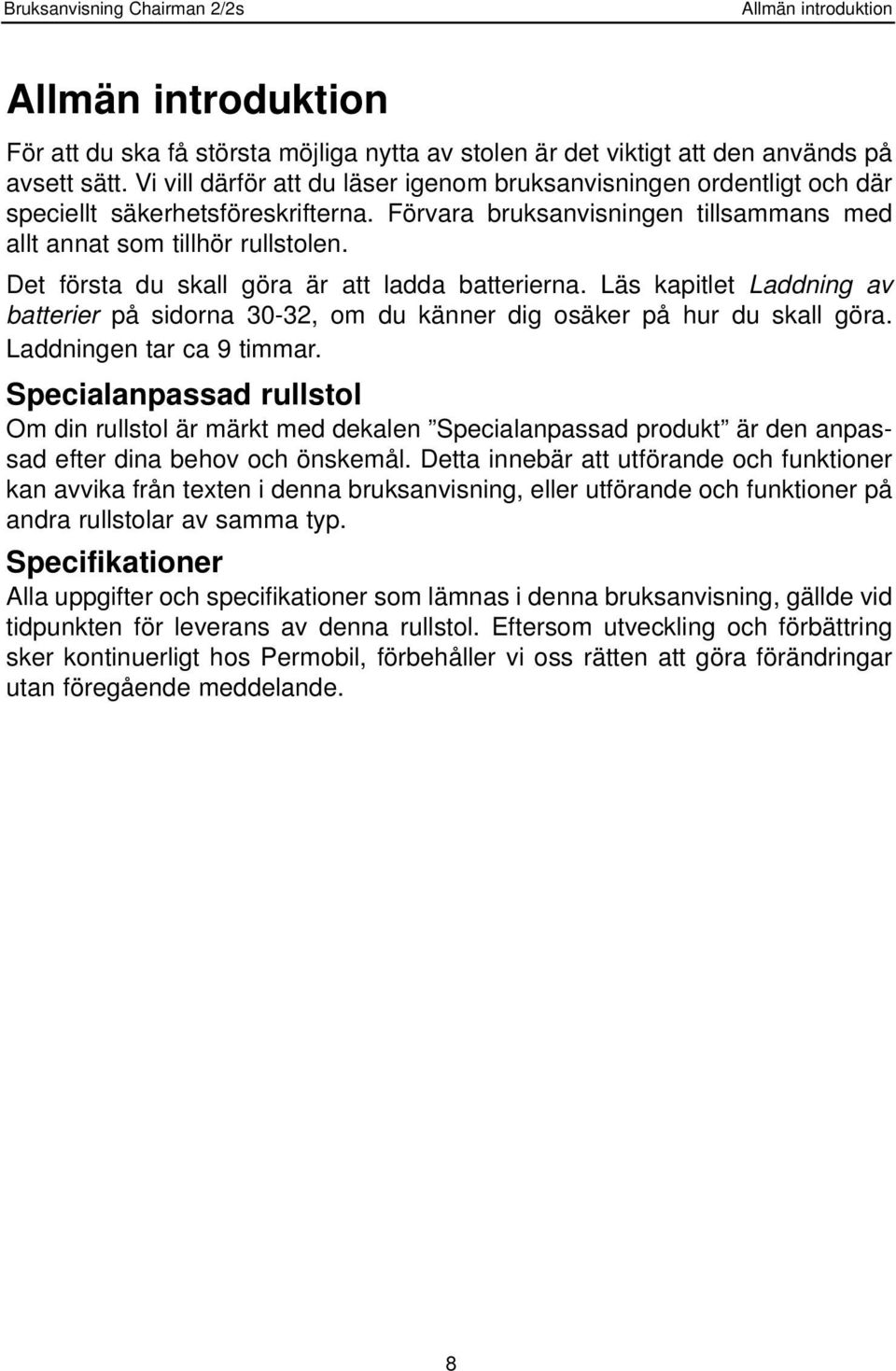 Det första du skall göra är att ladda batterierna. Läs kapitlet Laddning av batterier på sidorna 30-32, om du känner dig osäker på hur du skall göra. Laddningen tar ca 9 timmar.