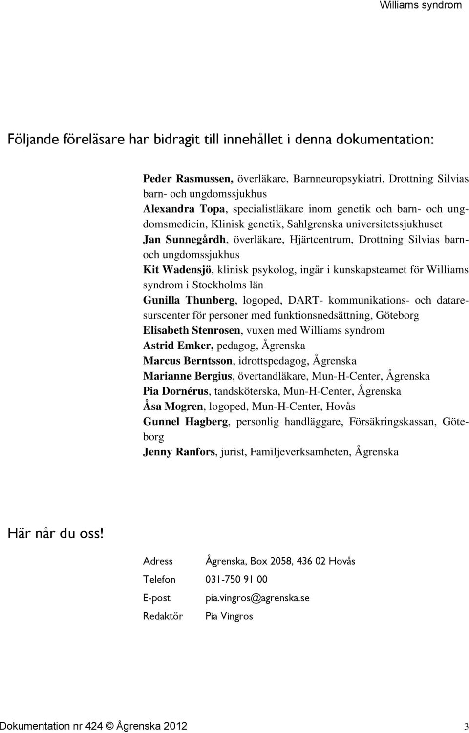 psykolog, ingår i kunskapsteamet för Williams syndrom i Stockholms län Gunilla Thunberg, logoped, DART- kommunikations- och dataresurscenter för personer med funktionsnedsättning, Göteborg Elisabeth