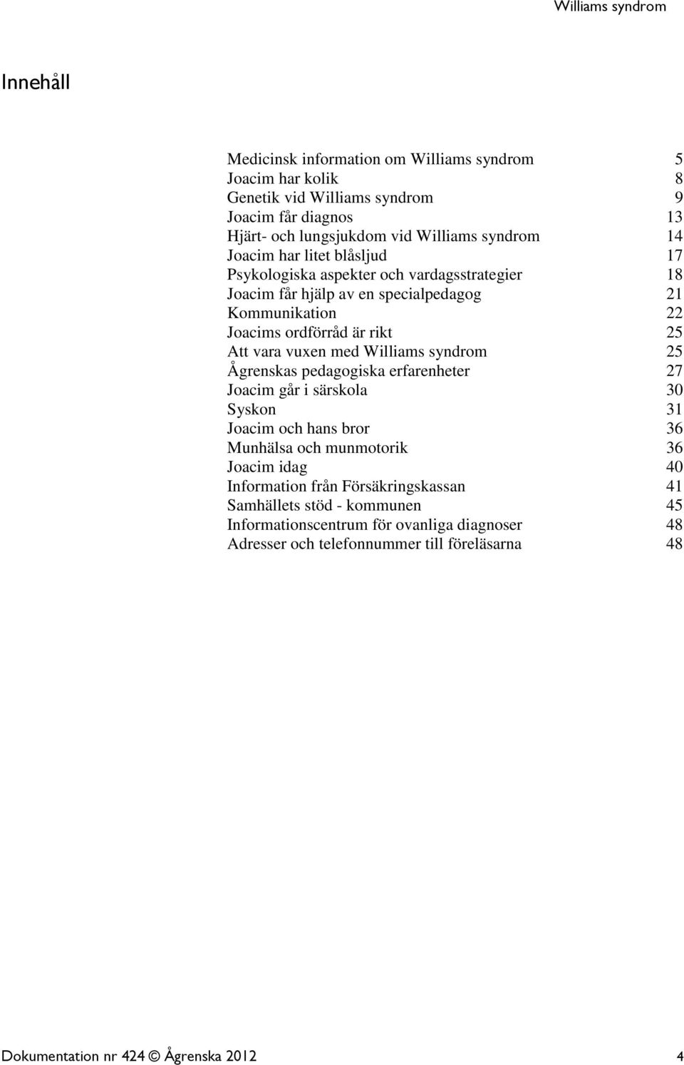 med Williams syndrom 25 Ågrenskas pedagogiska erfarenheter 27 Joacim går i särskola 30 Syskon 31 Joacim och hans bror 36 Munhälsa och munmotorik 36 Joacim idag 40 Information