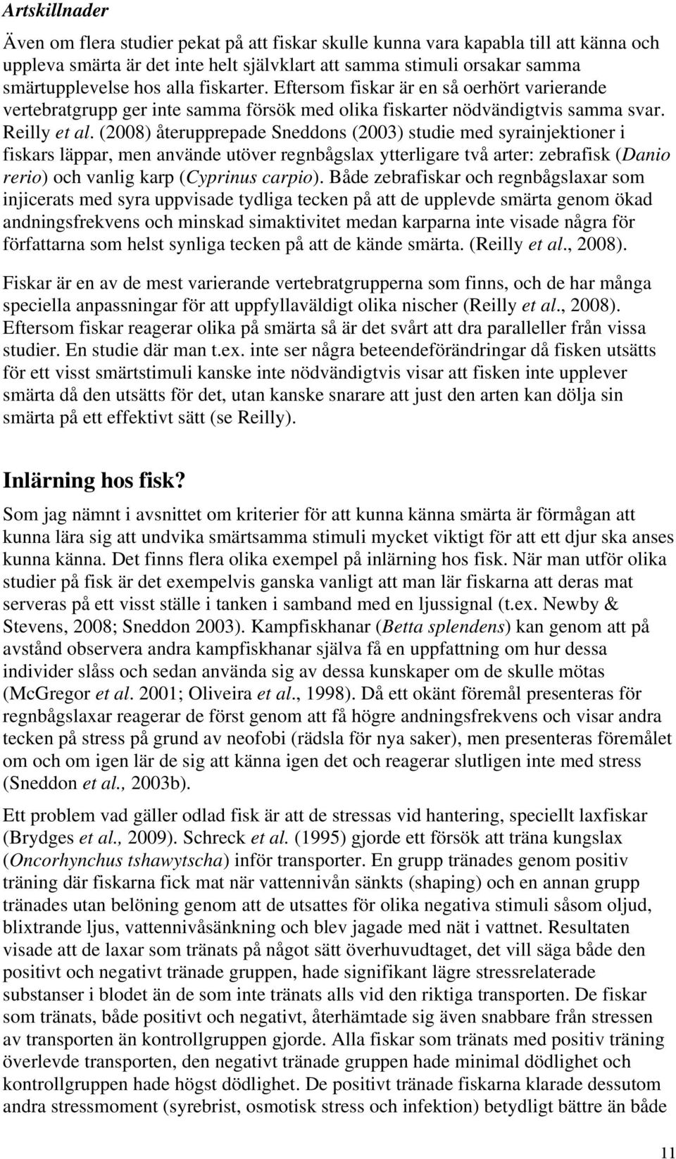(2008) återupprepade Sneddons (2003) studie med syrainjektioner i fiskars läppar, men använde utöver regnbågslax ytterligare två arter: zebrafisk (Danio rerio) och vanlig karp (Cyprinus carpio).