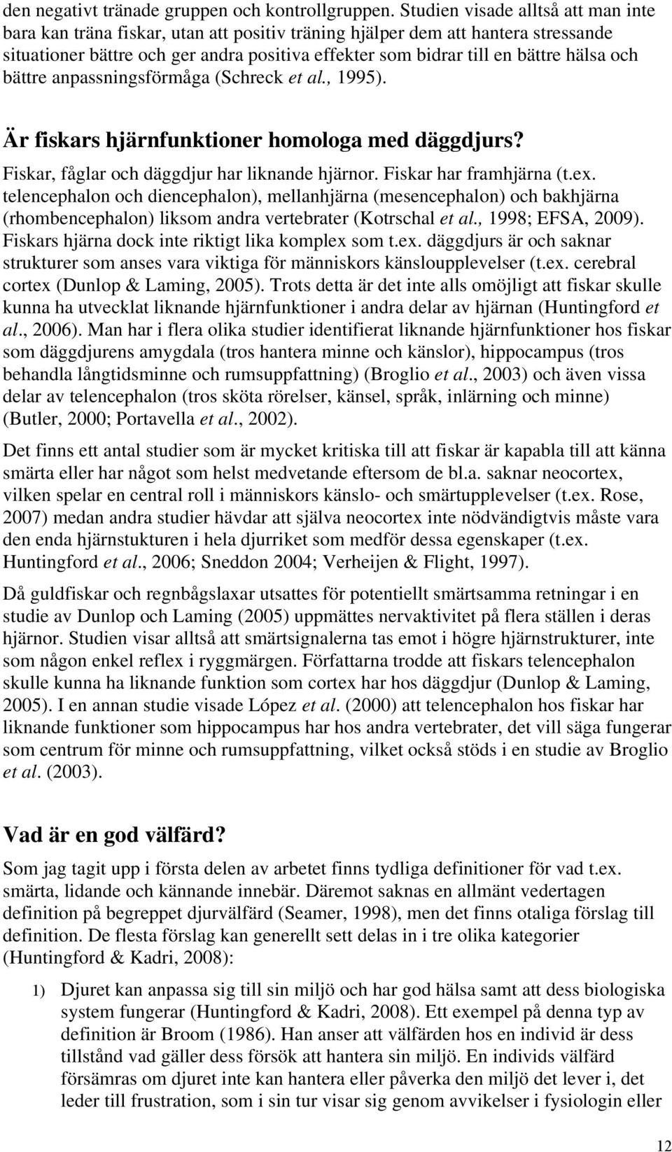 hälsa och bättre anpassningsförmåga (Schreck et al., 1995). Är fiskars hjärnfunktioner homologa med däggdjurs? Fiskar, fåglar och däggdjur har liknande hjärnor. Fiskar har framhjärna (t.ex.
