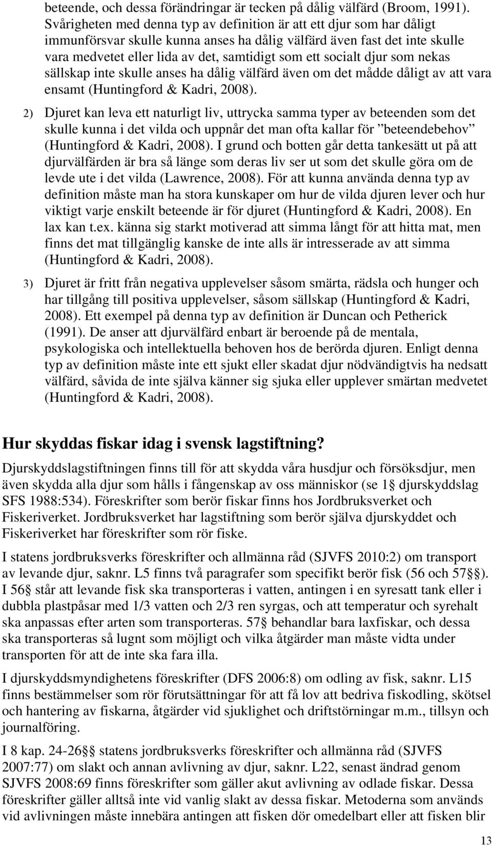 socialt djur som nekas sällskap inte skulle anses ha dålig välfärd även om det mådde dåligt av att vara ensamt (Huntingford & Kadri, 2008).