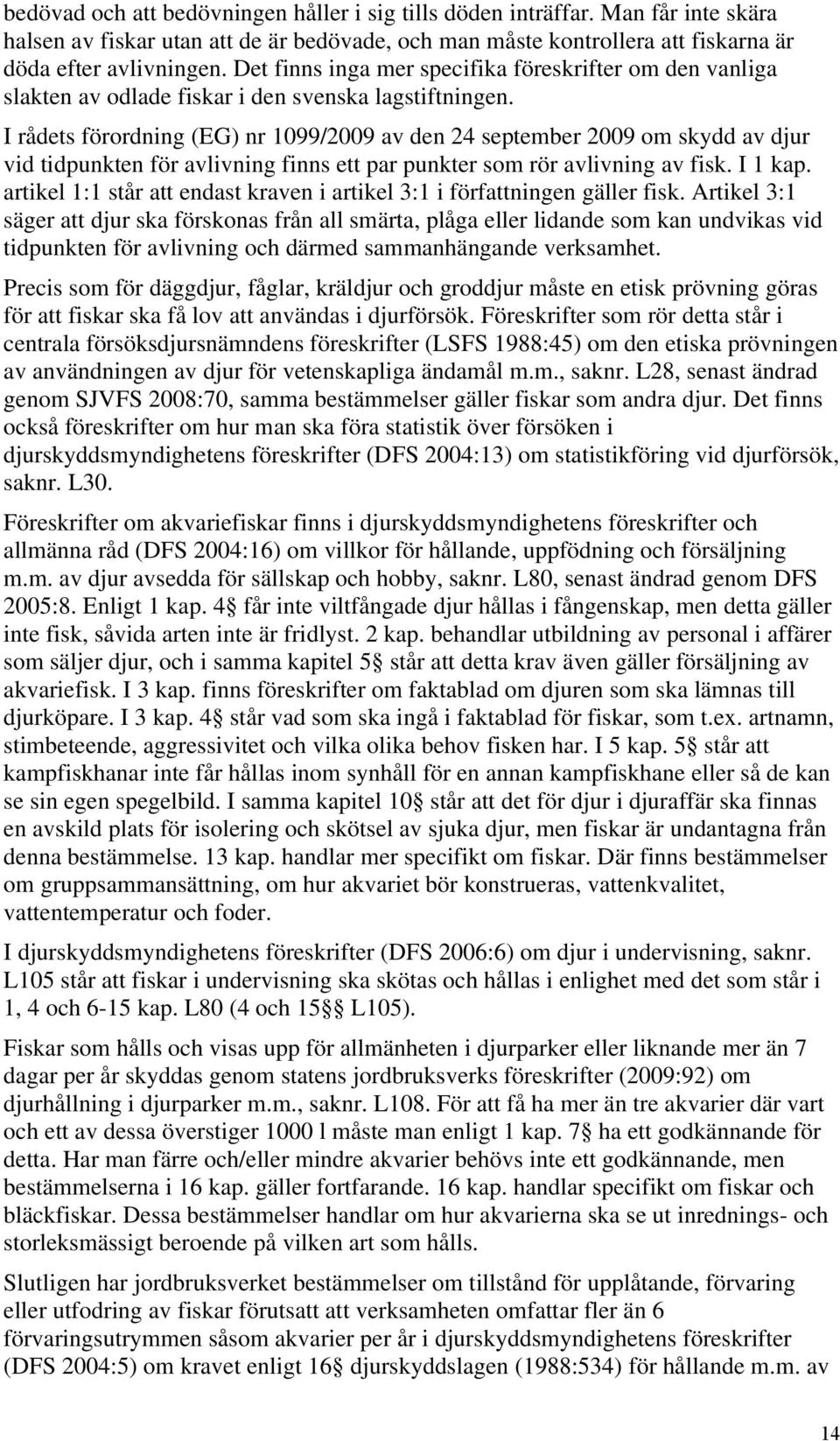 I rådets förordning (EG) nr 1099/2009 av den 24 september 2009 om skydd av djur vid tidpunkten för avlivning finns ett par punkter som rör avlivning av fisk. I 1 kap.