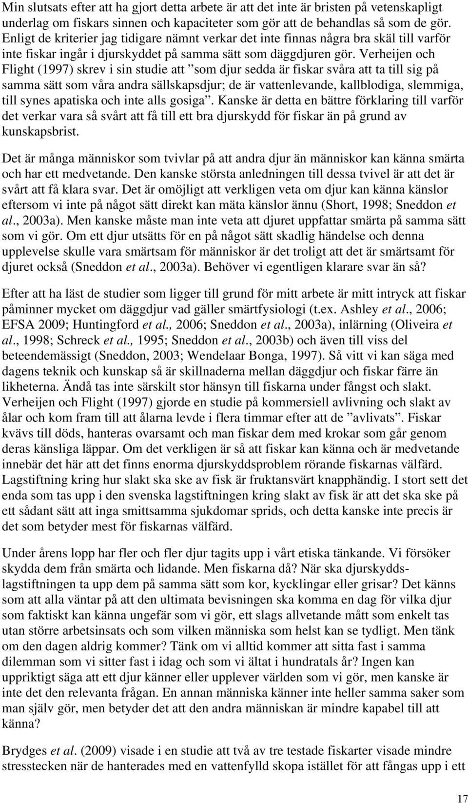 Verheijen och Flight (1997) skrev i sin studie att som djur sedda är fiskar svåra att ta till sig på samma sätt som våra andra sällskapsdjur; de är vattenlevande, kallblodiga, slemmiga, till synes